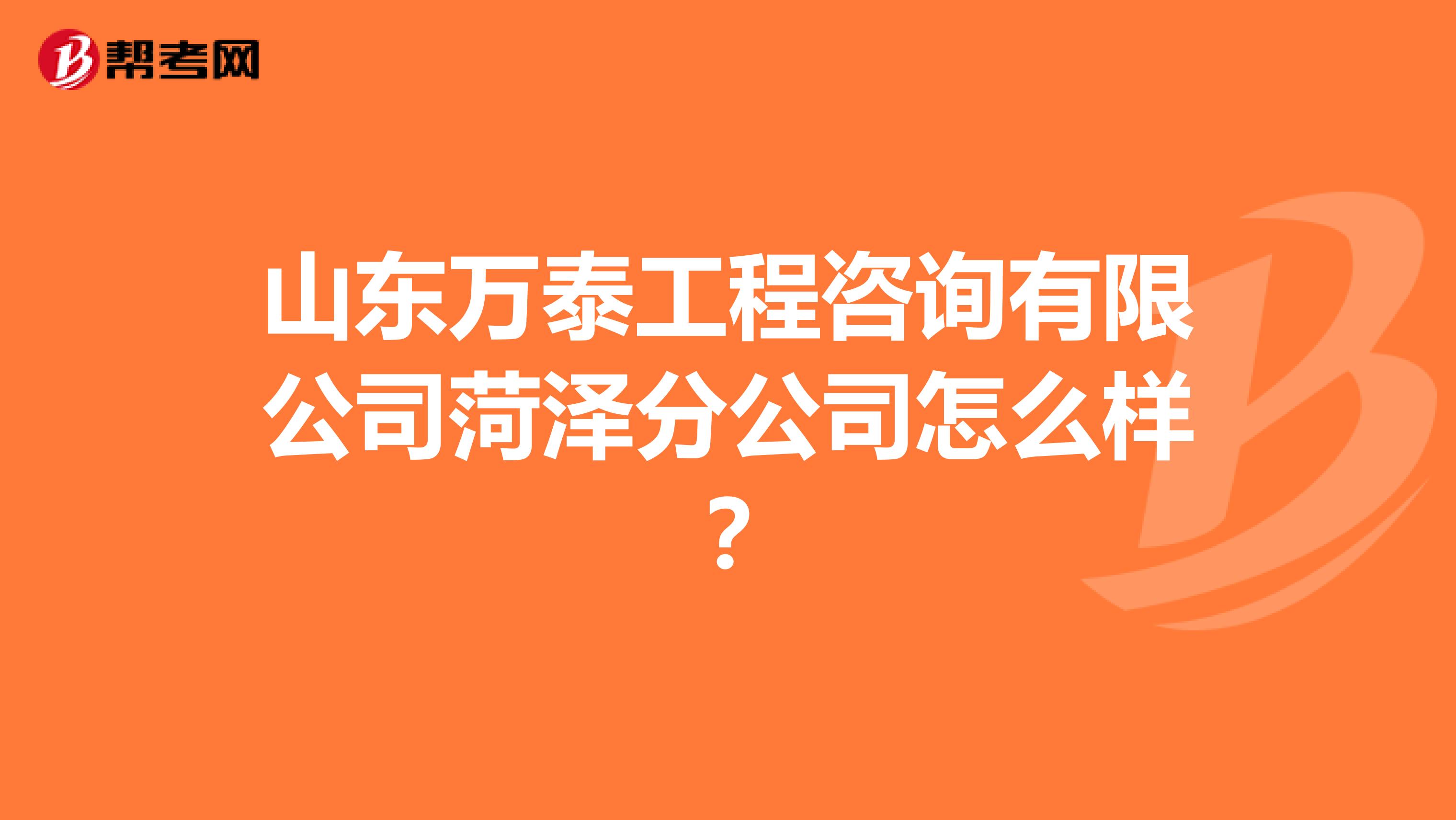 山东万泰工程咨询有限公司菏泽分公司怎么样？