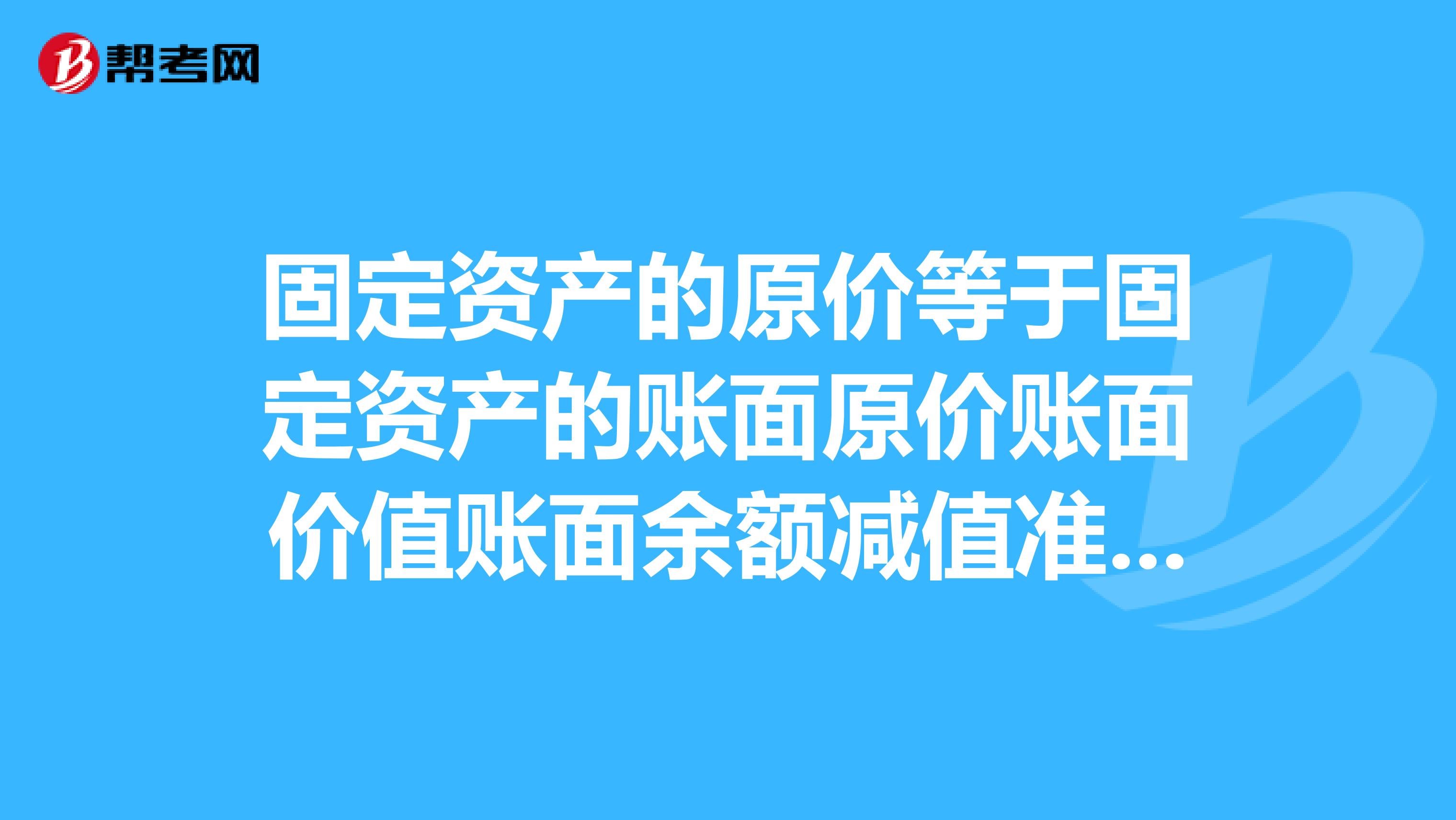 固定資產的原價等于固定資產的賬面原價賬面價值賬面余額減值準備折舊