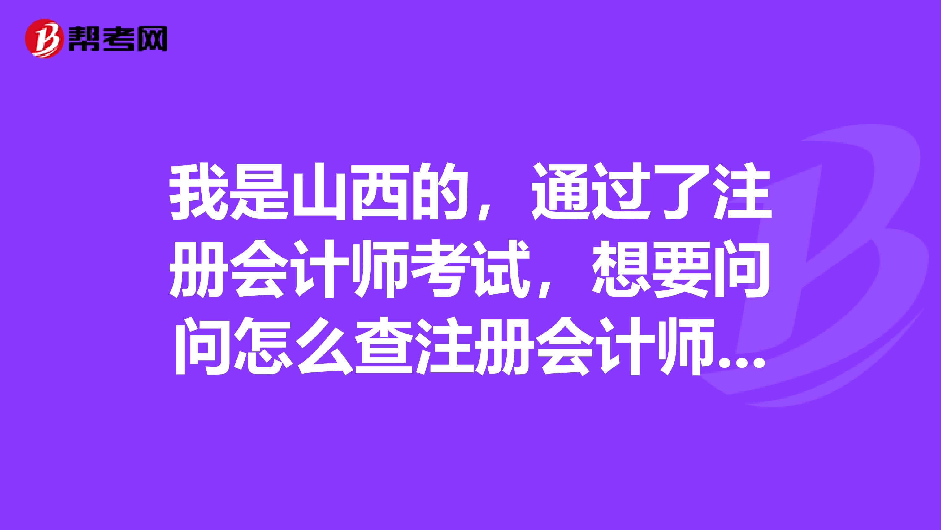我是山西的，通過了注冊會計(jì)師考試，想要問問怎么查注冊會計(jì)師的證件真?zhèn)危? class=