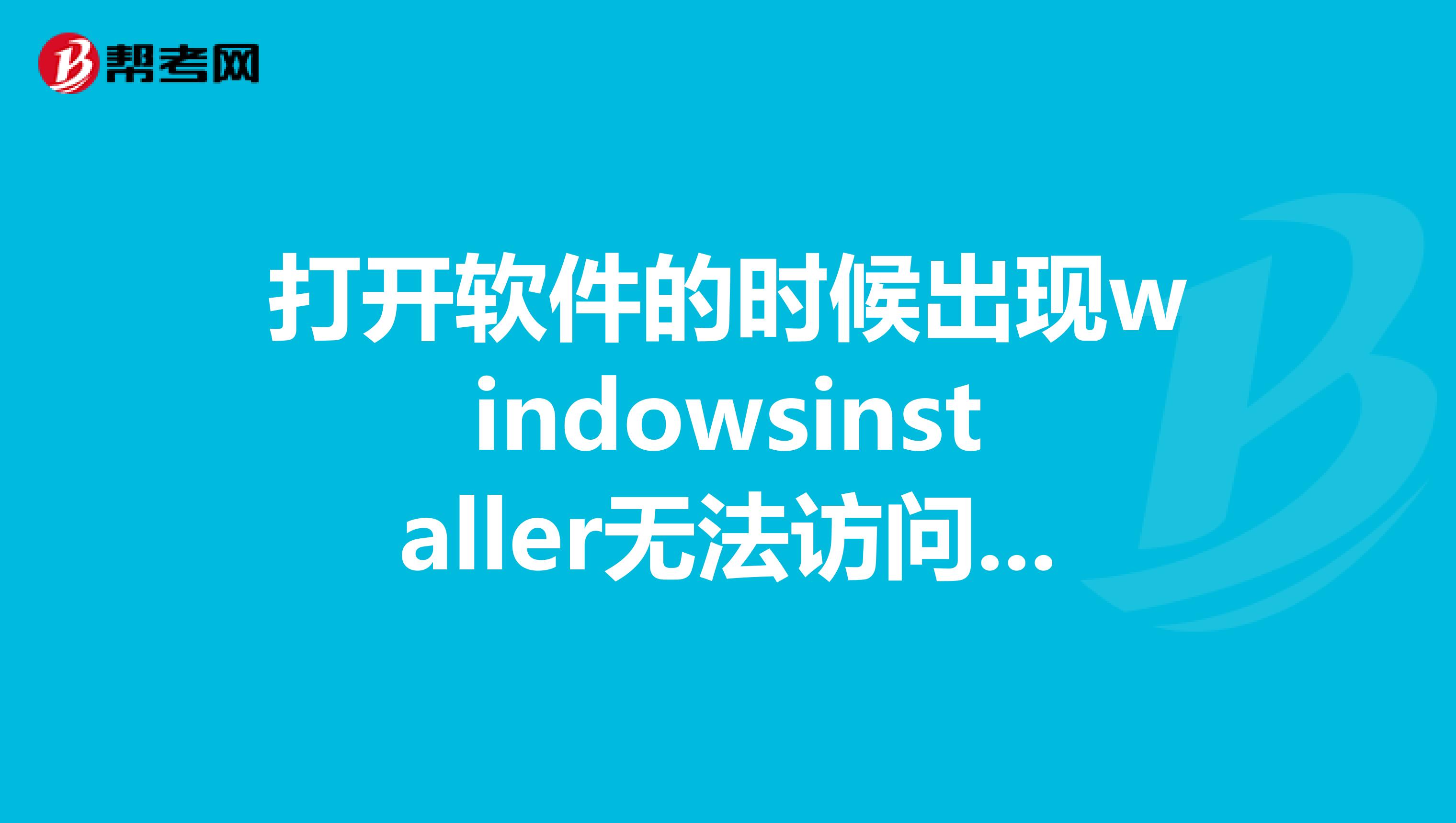 打开软件的时候出现windowsinstaller无法访问您试图使用的功能所在的网络位置