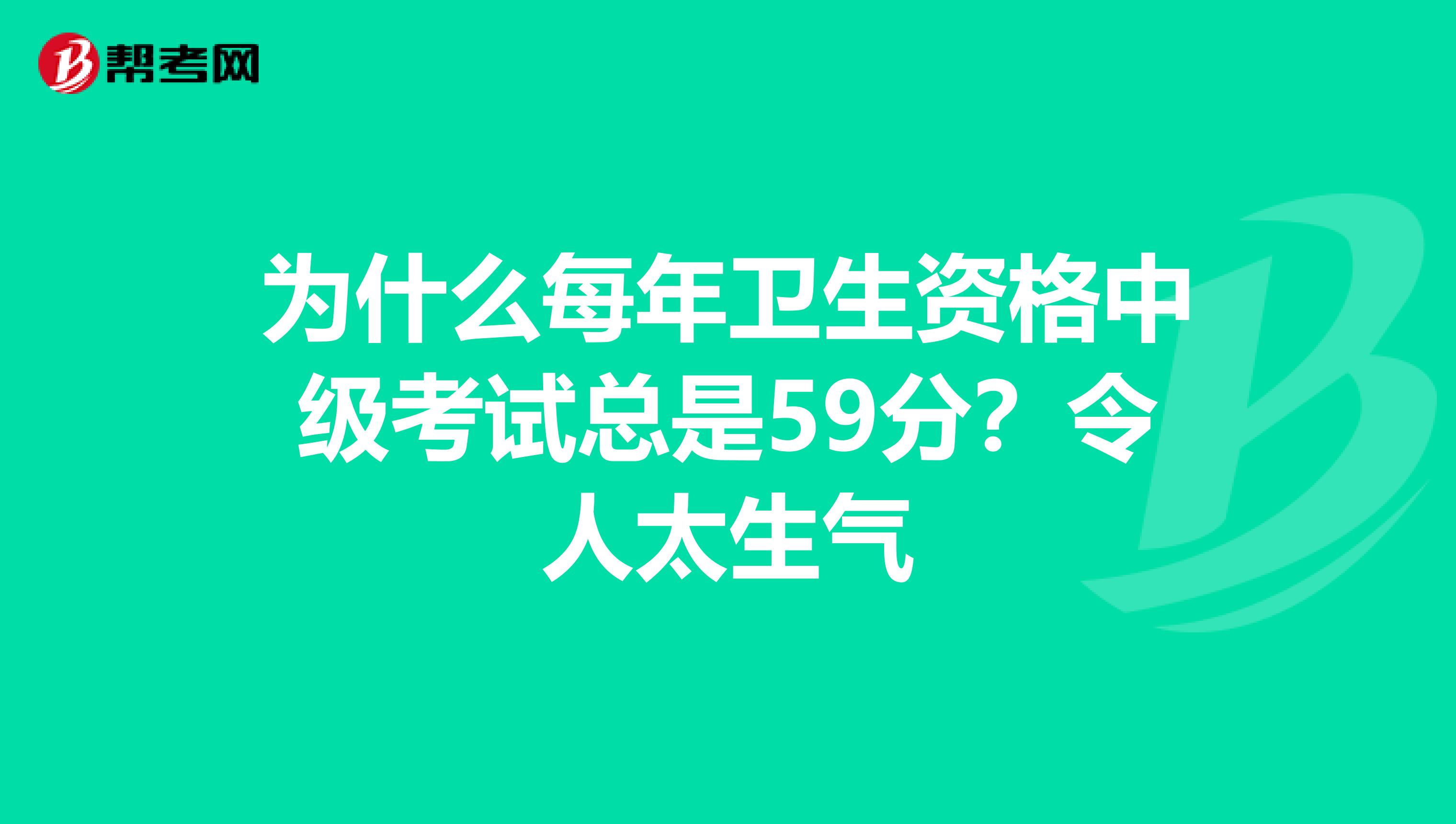 为什么每年卫生资格中级考试总是59分？令人太生气