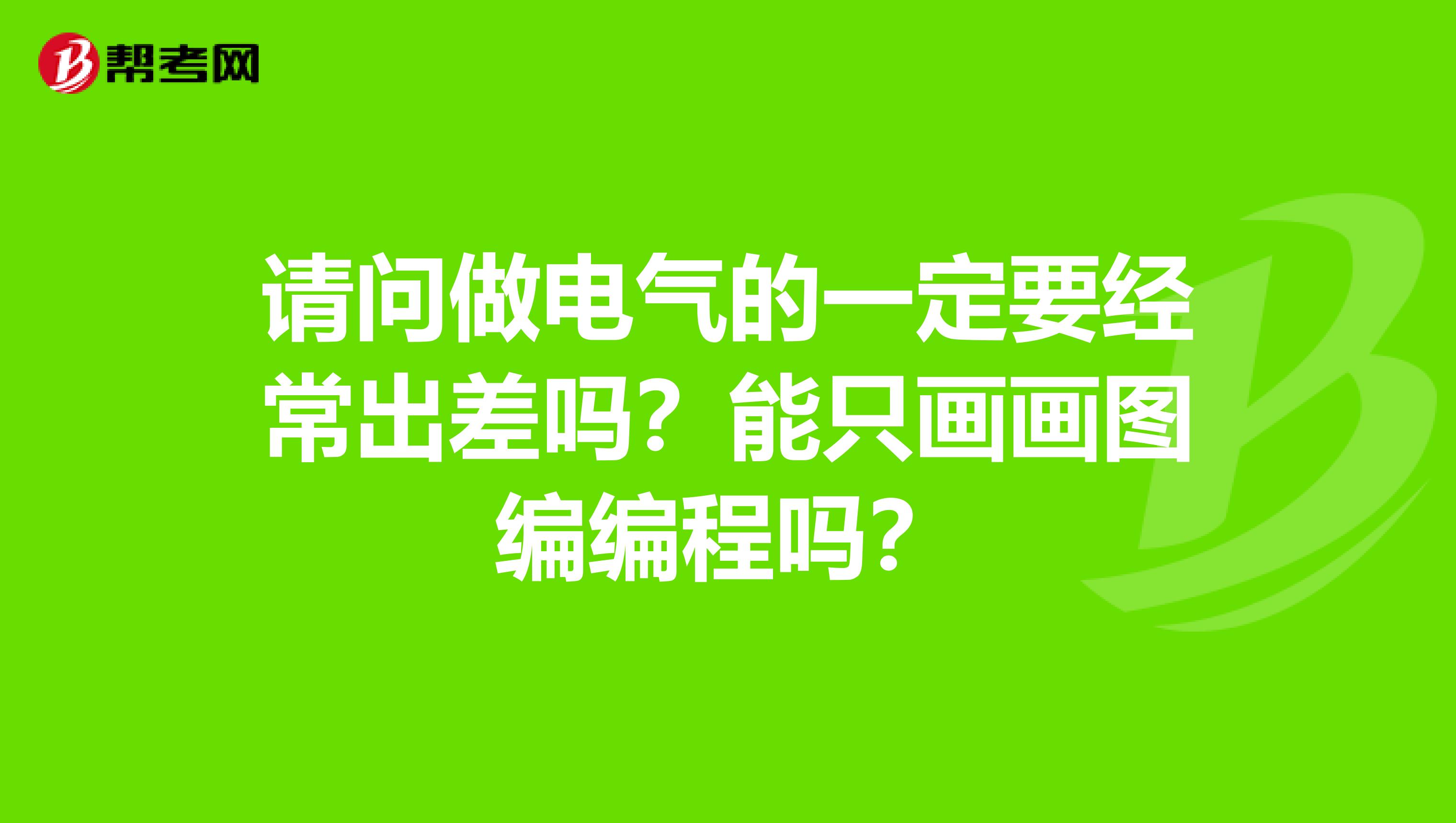 请问做电气的一定要经常出差吗?能只画画图编编程吗?
