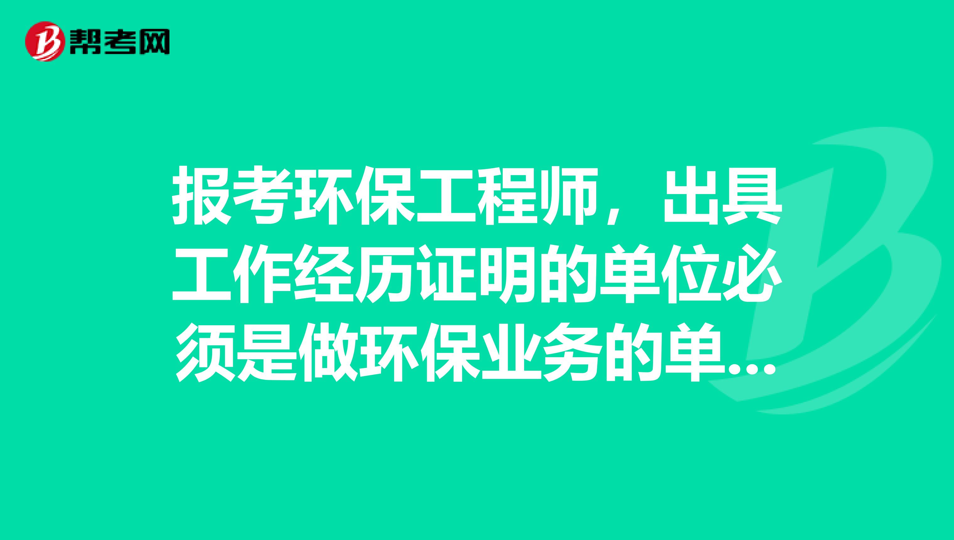 报考环保工程师,出具工作经历证明的单位必须是做环保业务的单位吗?