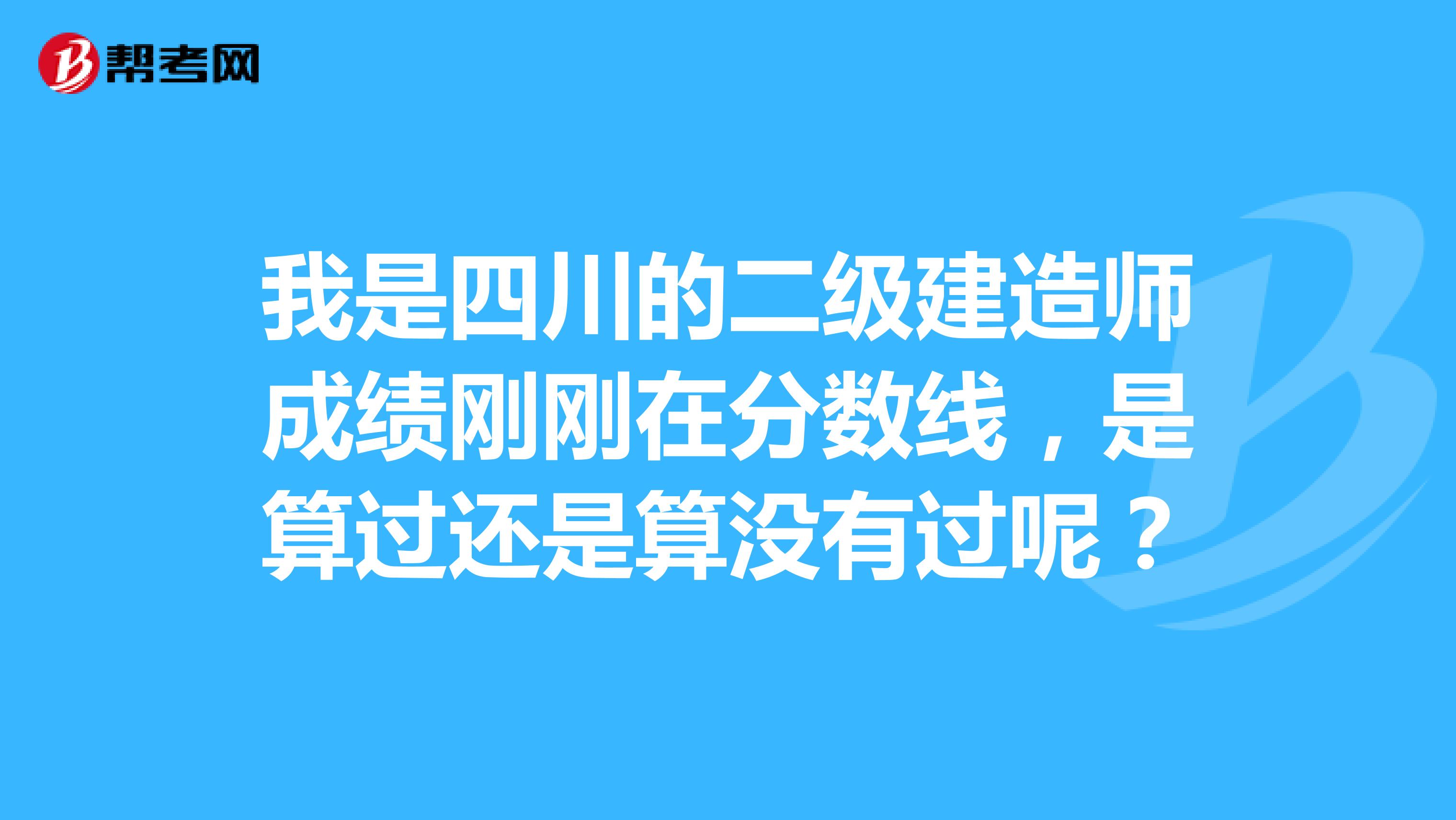 我是四川的二级建造师成绩刚刚在分数线,是算过还是算没有过呢?