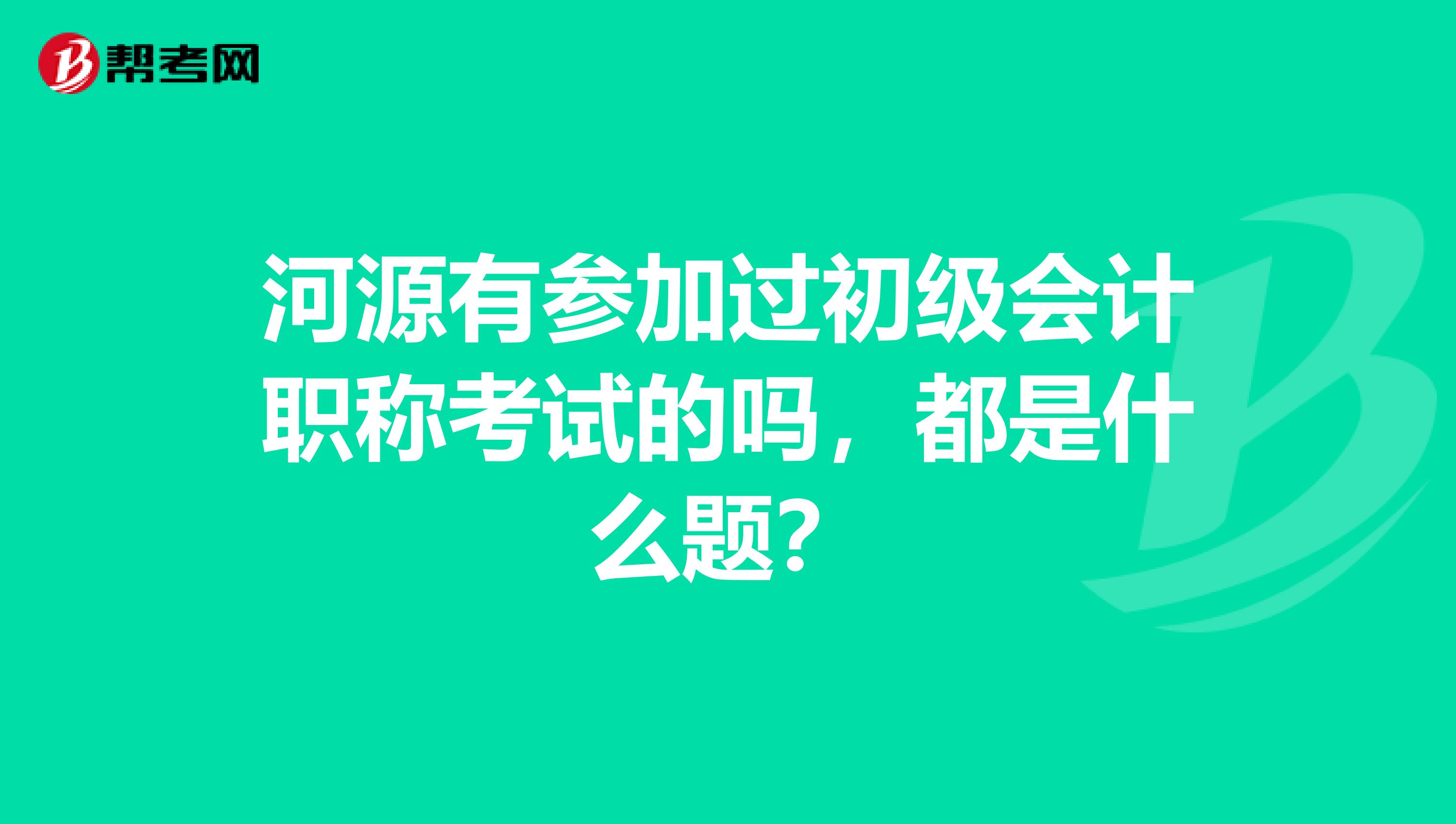 河源有参加过初级会计职称考试的吗,都是什么题?