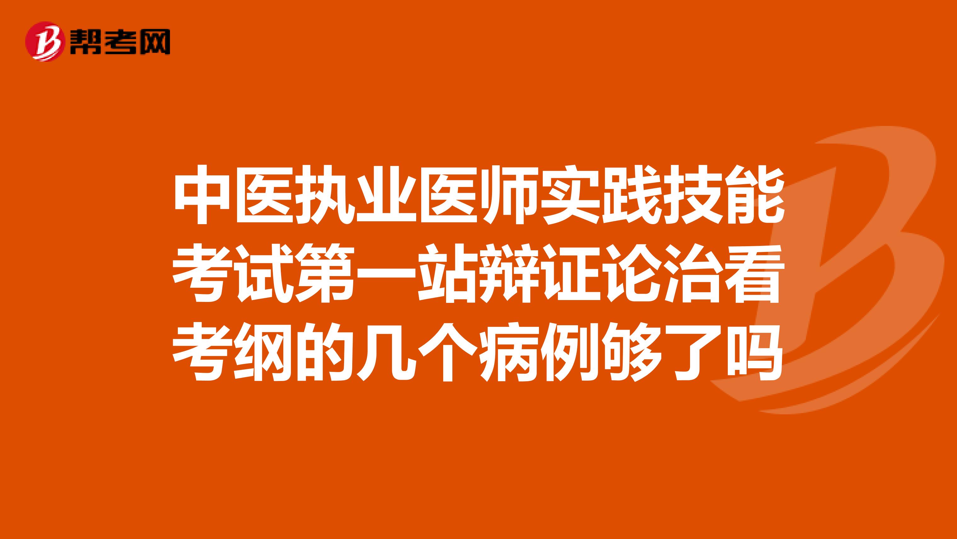 中医执业医师实践技能考试第一站辩证论治看考纲的几个病例够了吗