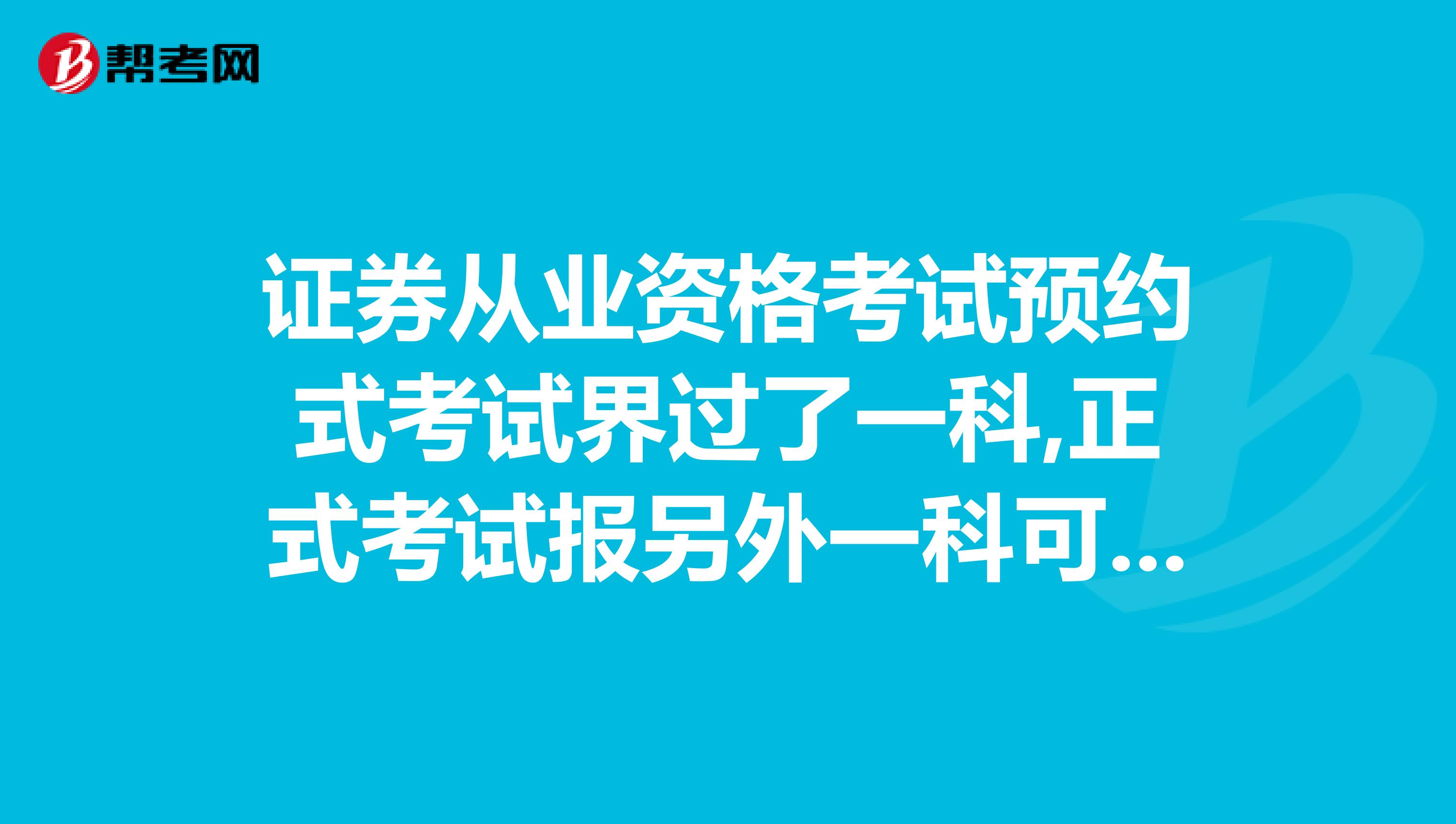 证券从业资格考试预约式考试界过了一科,正式考试报另外一科可以吗,用两科都考吗
