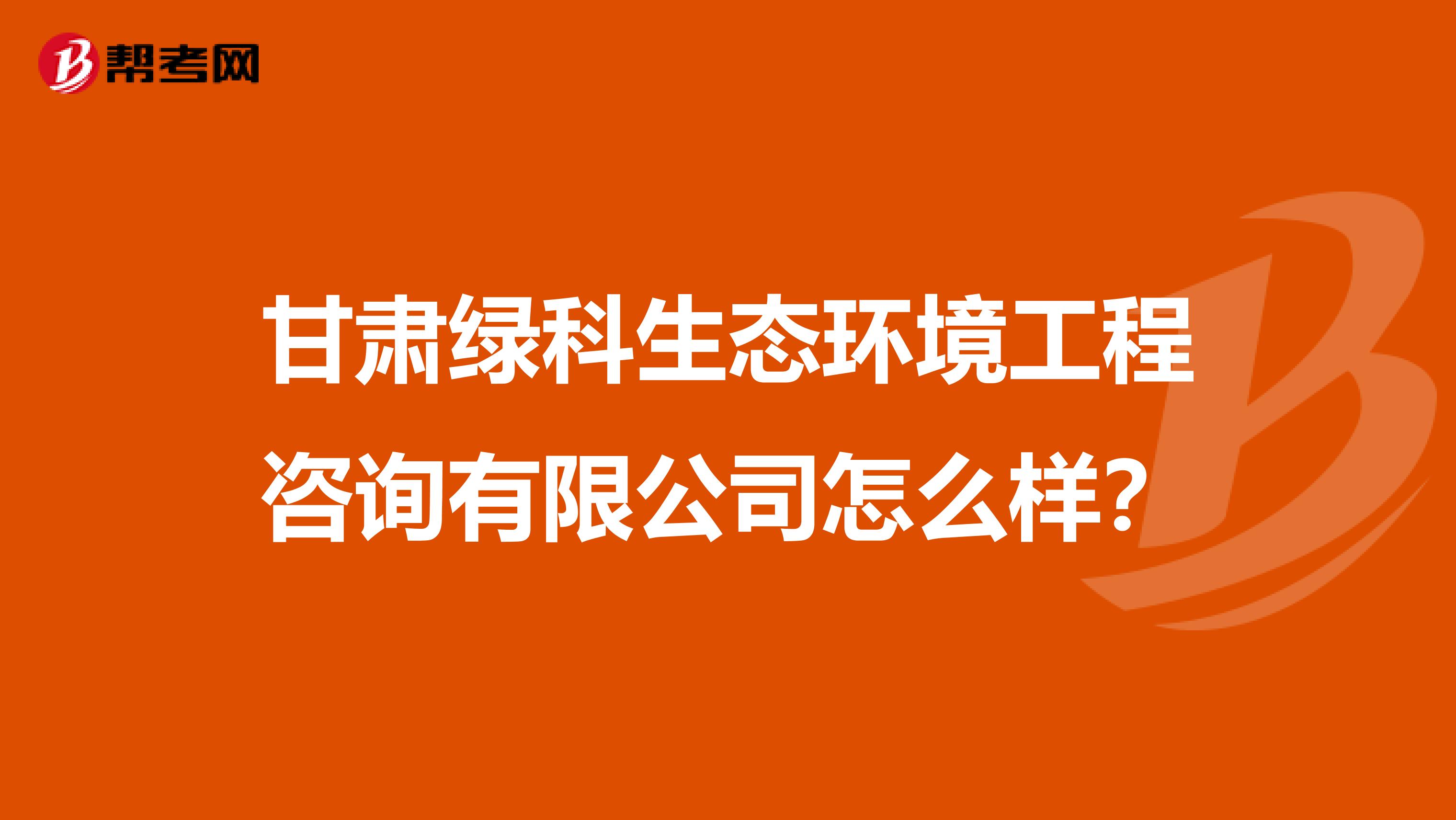 甘肃绿科生态环境工程咨询有限公司怎么样？