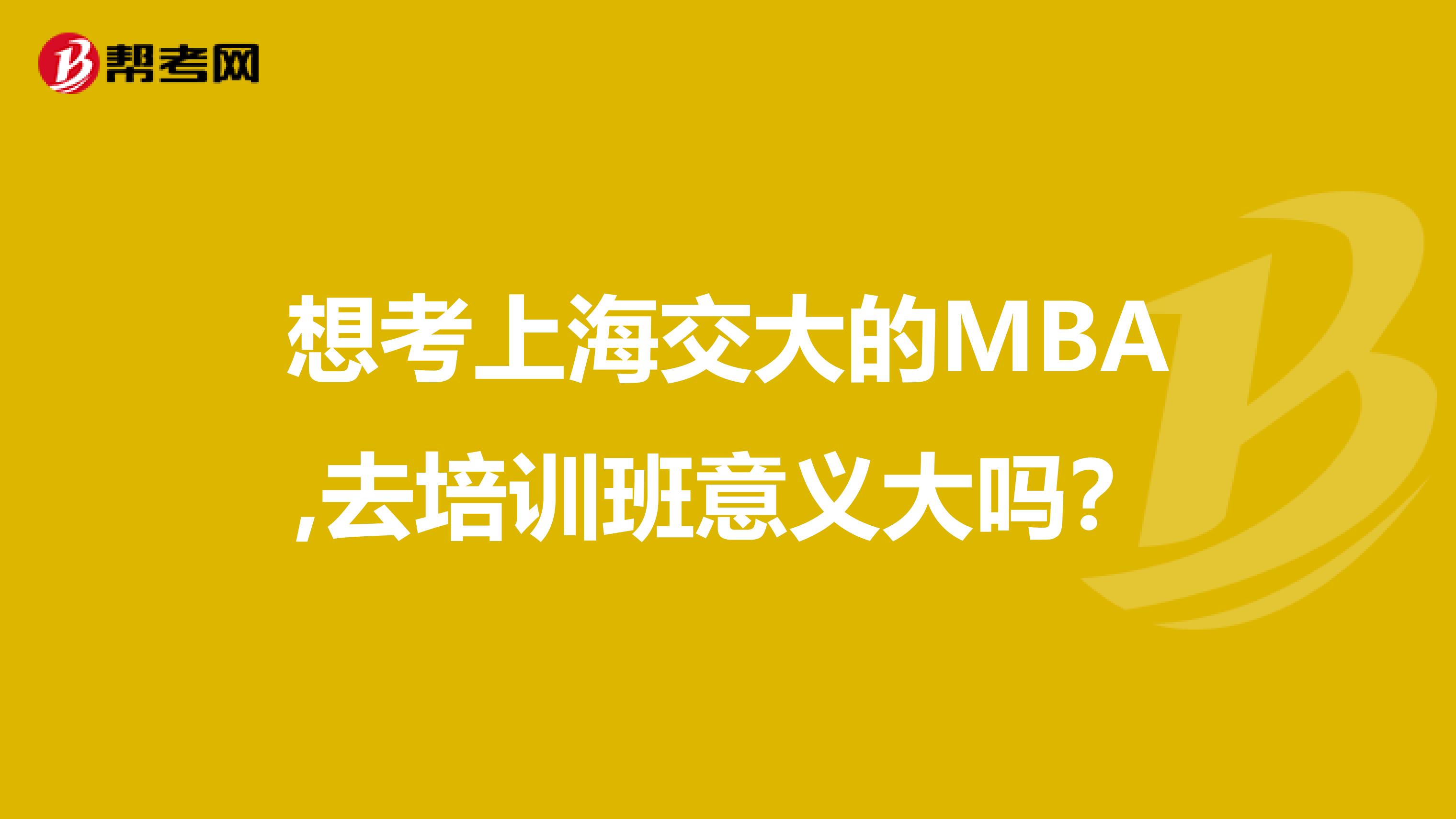 想考上海交大的MBA,去培訓班意義大嗎？