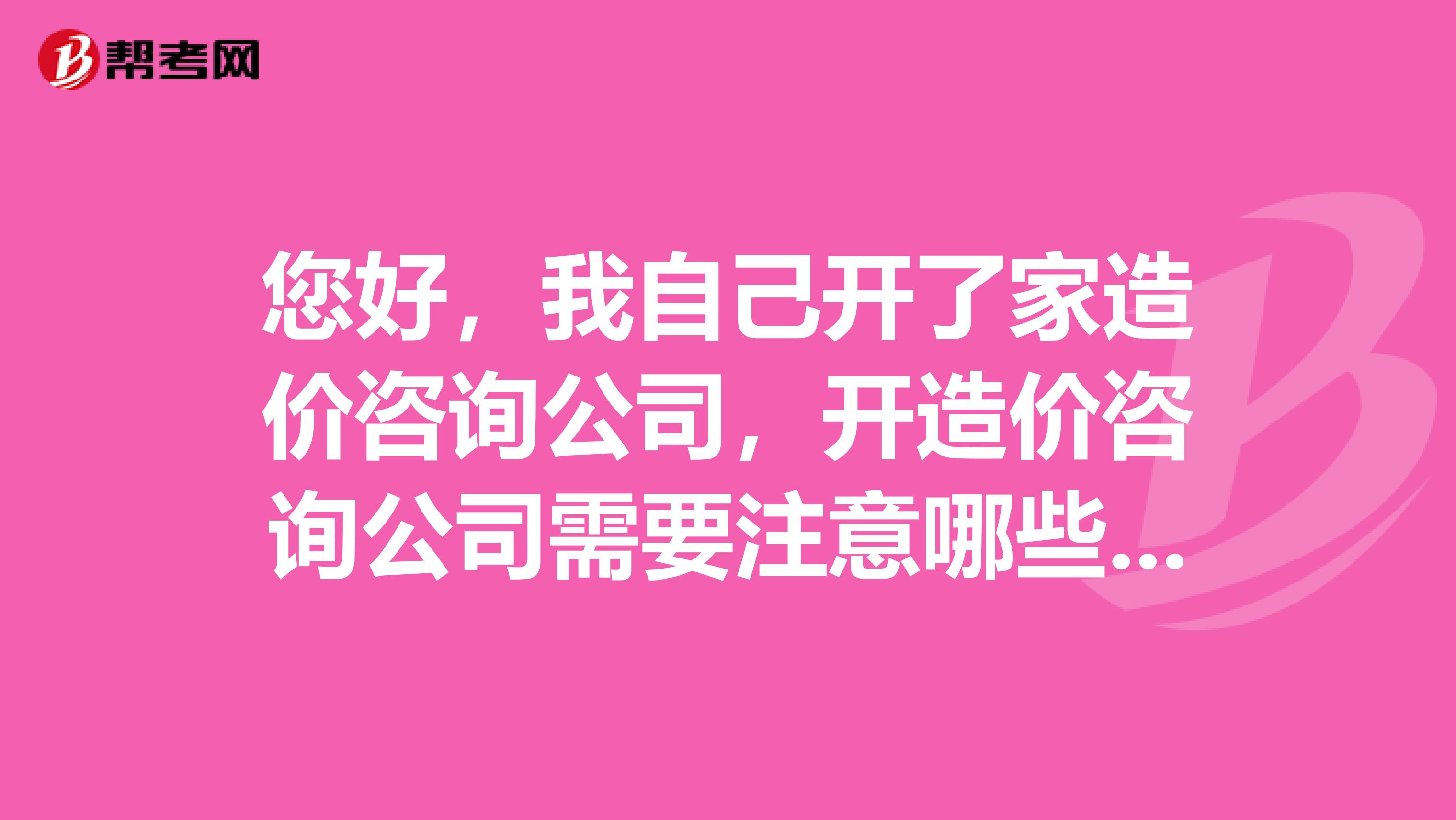 您好，我自己开了家造价咨询公司，开造价咨询公司需要注意哪些事情呢？能具体举例说下吗？谢谢