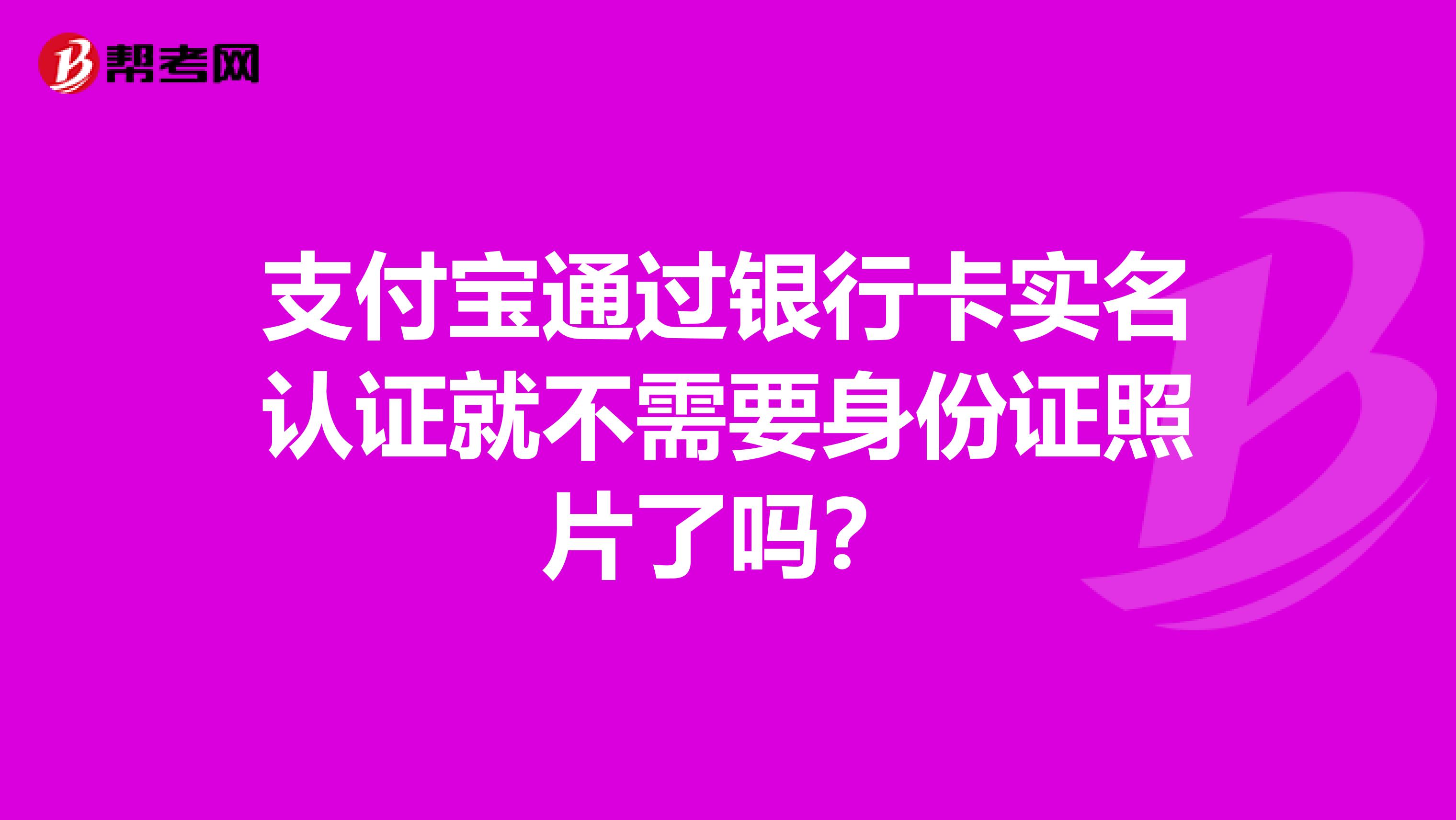 支付宝通过银行卡实名认证就不需要身份证照片了吗?