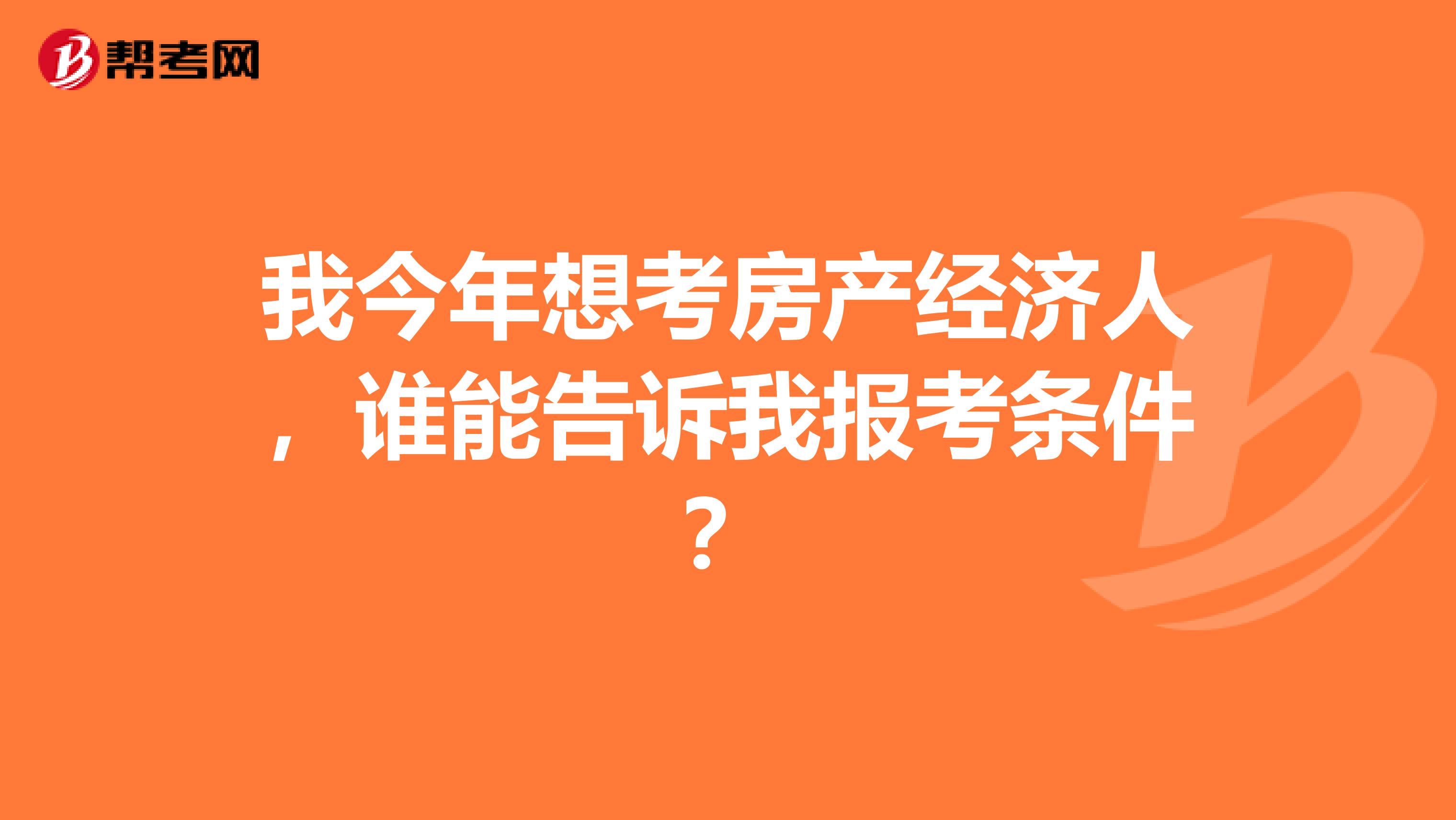 我今年想考房产经济人，谁能告诉我报考条件？