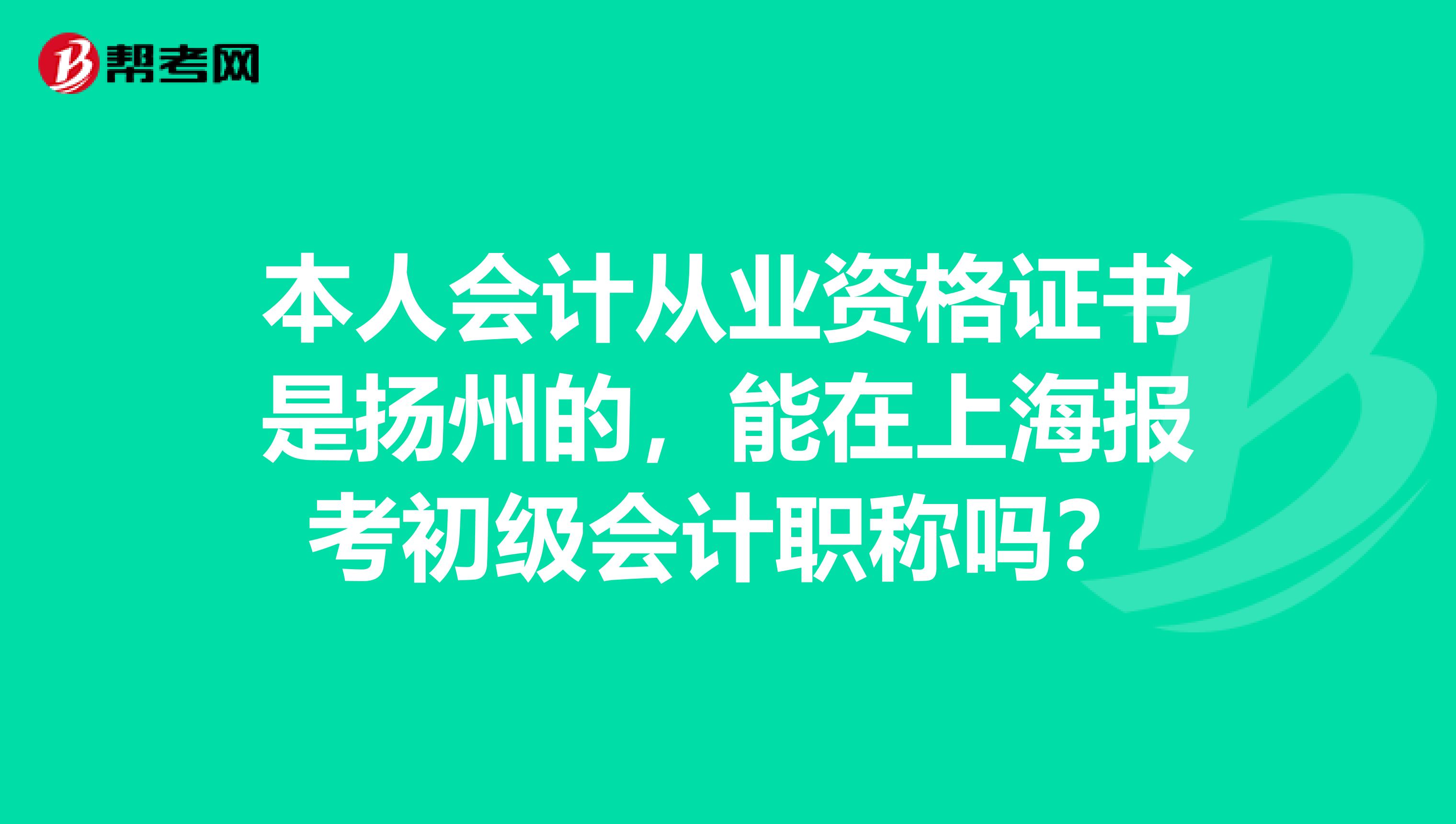 本人会计从业资格证书是扬州的,能在上海报考初级会计职称吗?