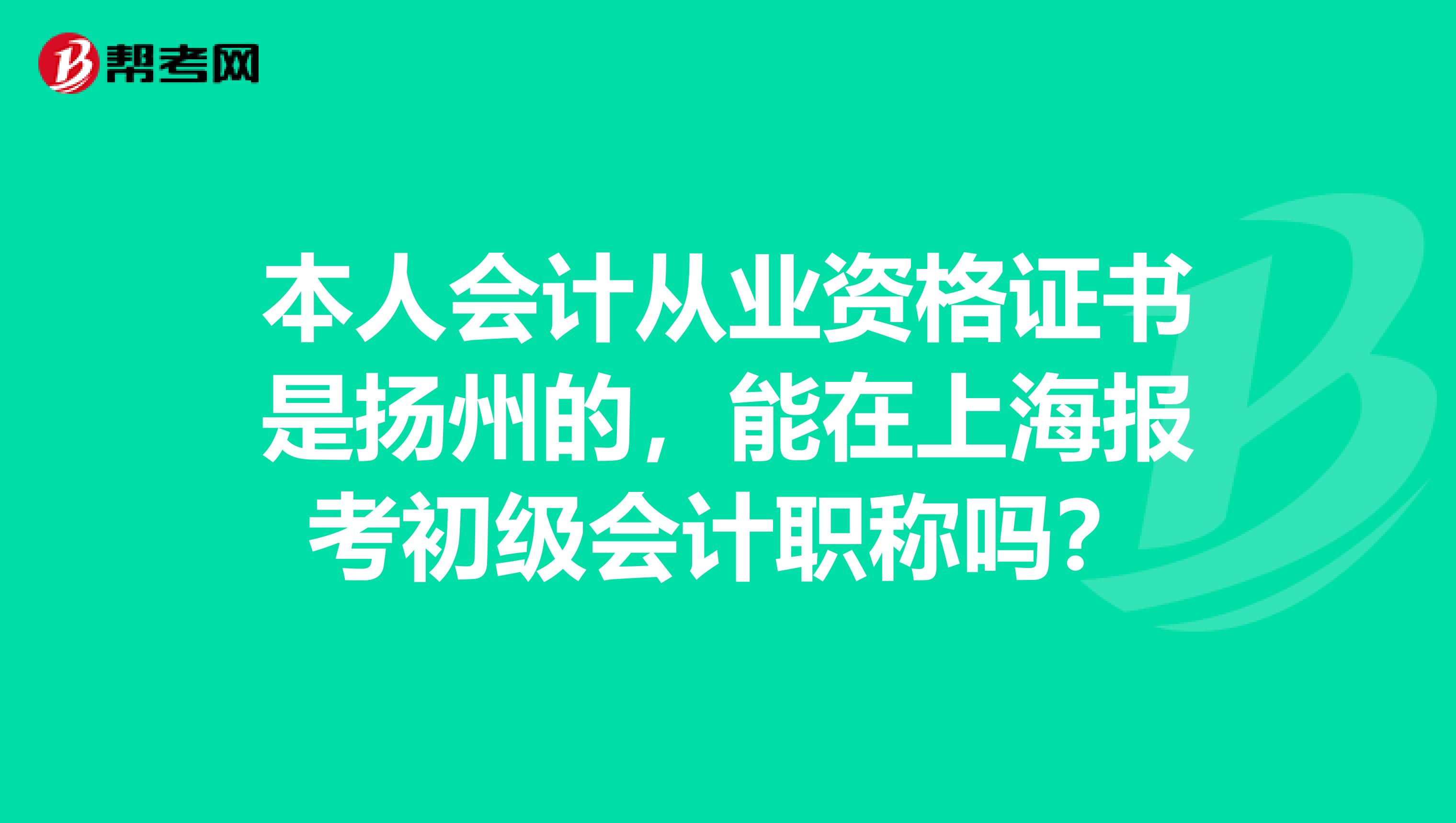 本人会计从业资格证书是扬州的，能在上海报考初级会计职称吗？