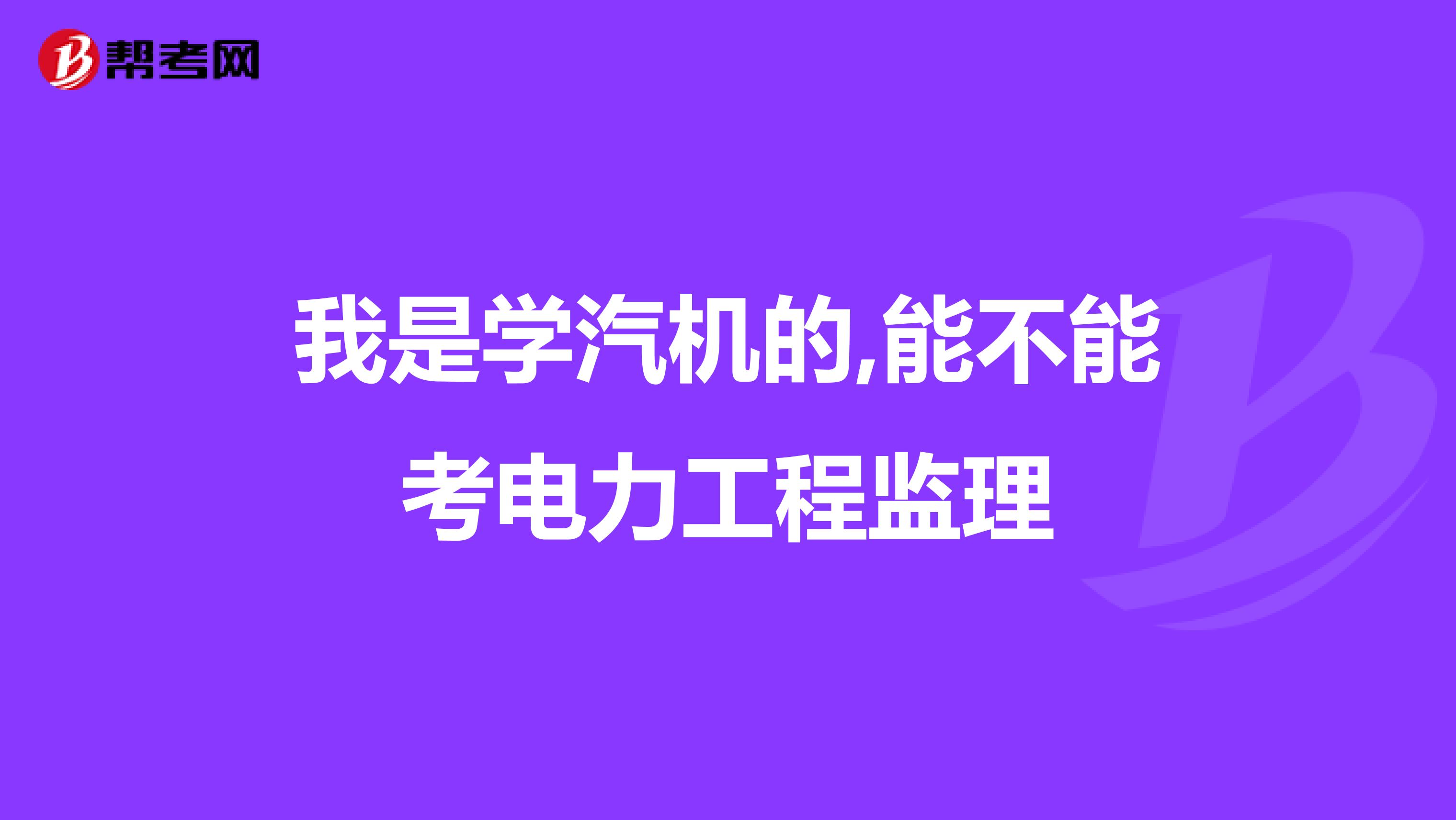 我是学汽机的,能不能考电力工程监理