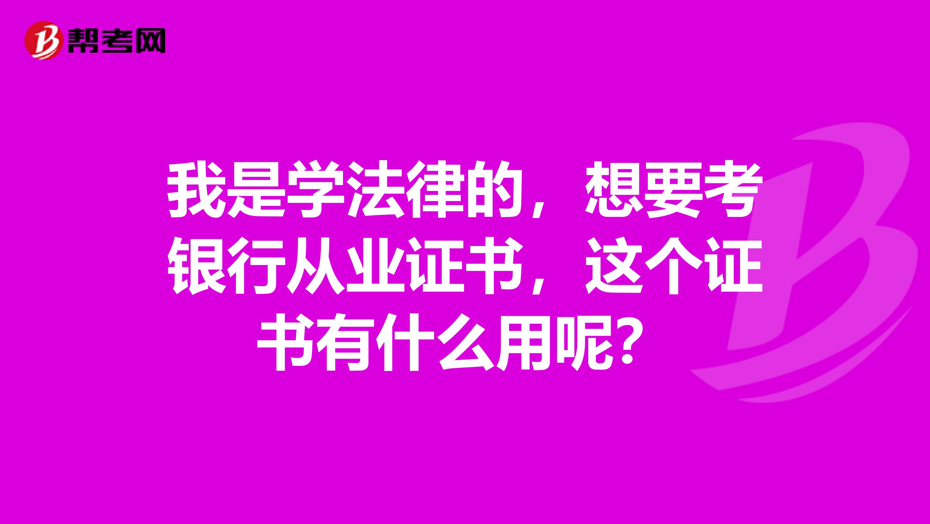 我是学法律的，想要考银行从业证书，这个证书有什么用呢？