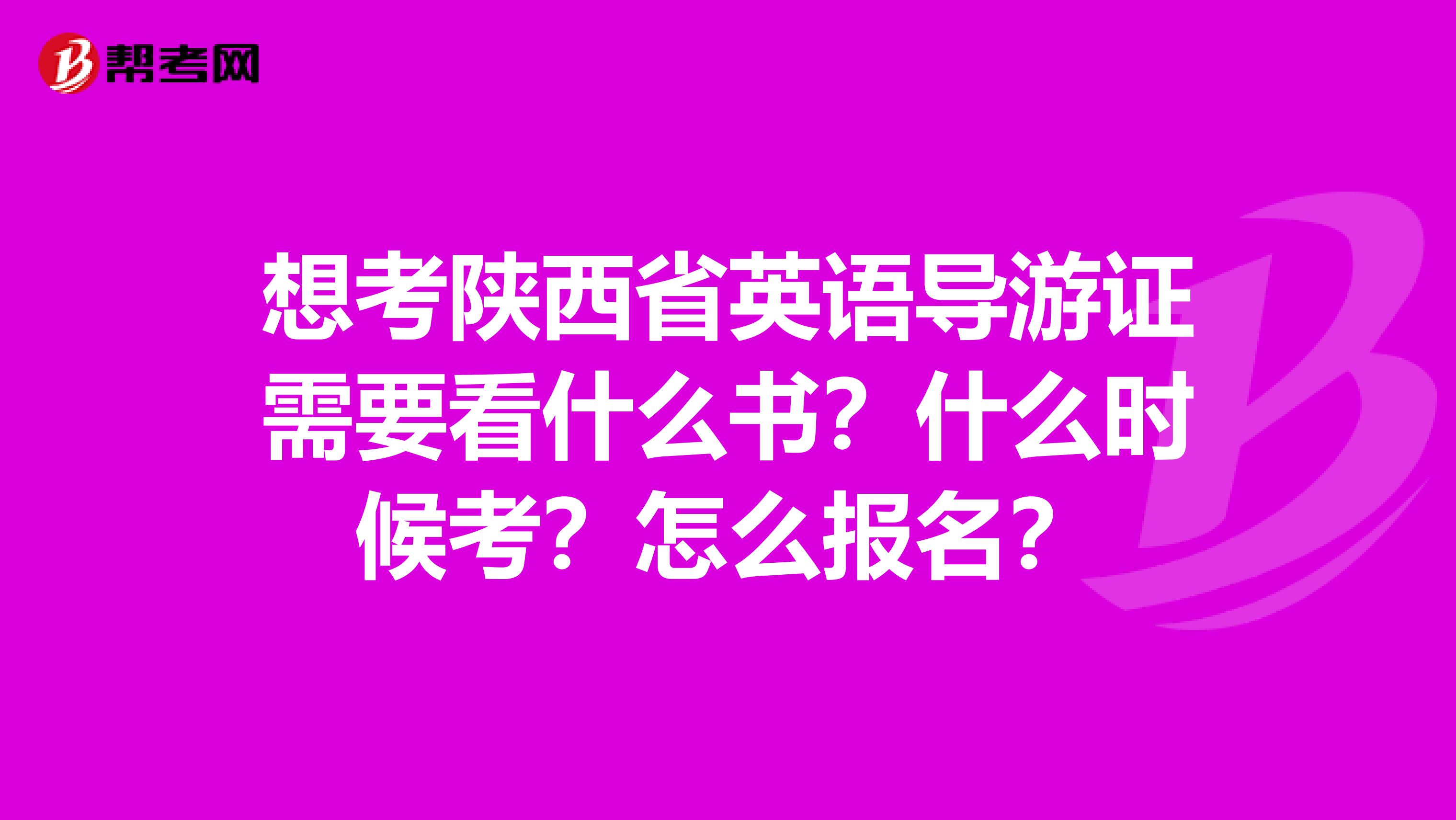 想考陕西省英语导游证需要看什么书？什么时候考？怎么报名？