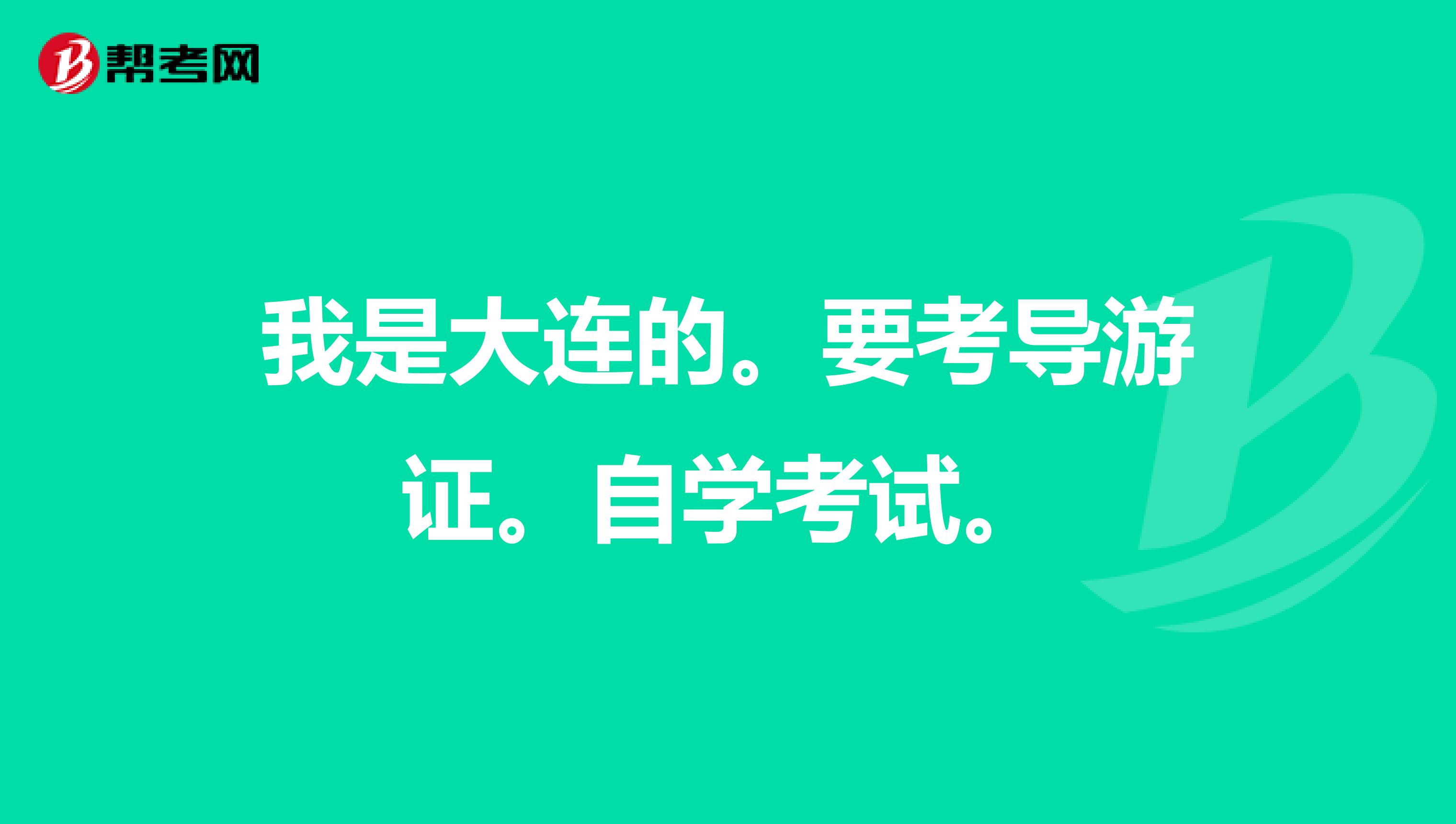 我是大连的。要考导游证。自学考试。