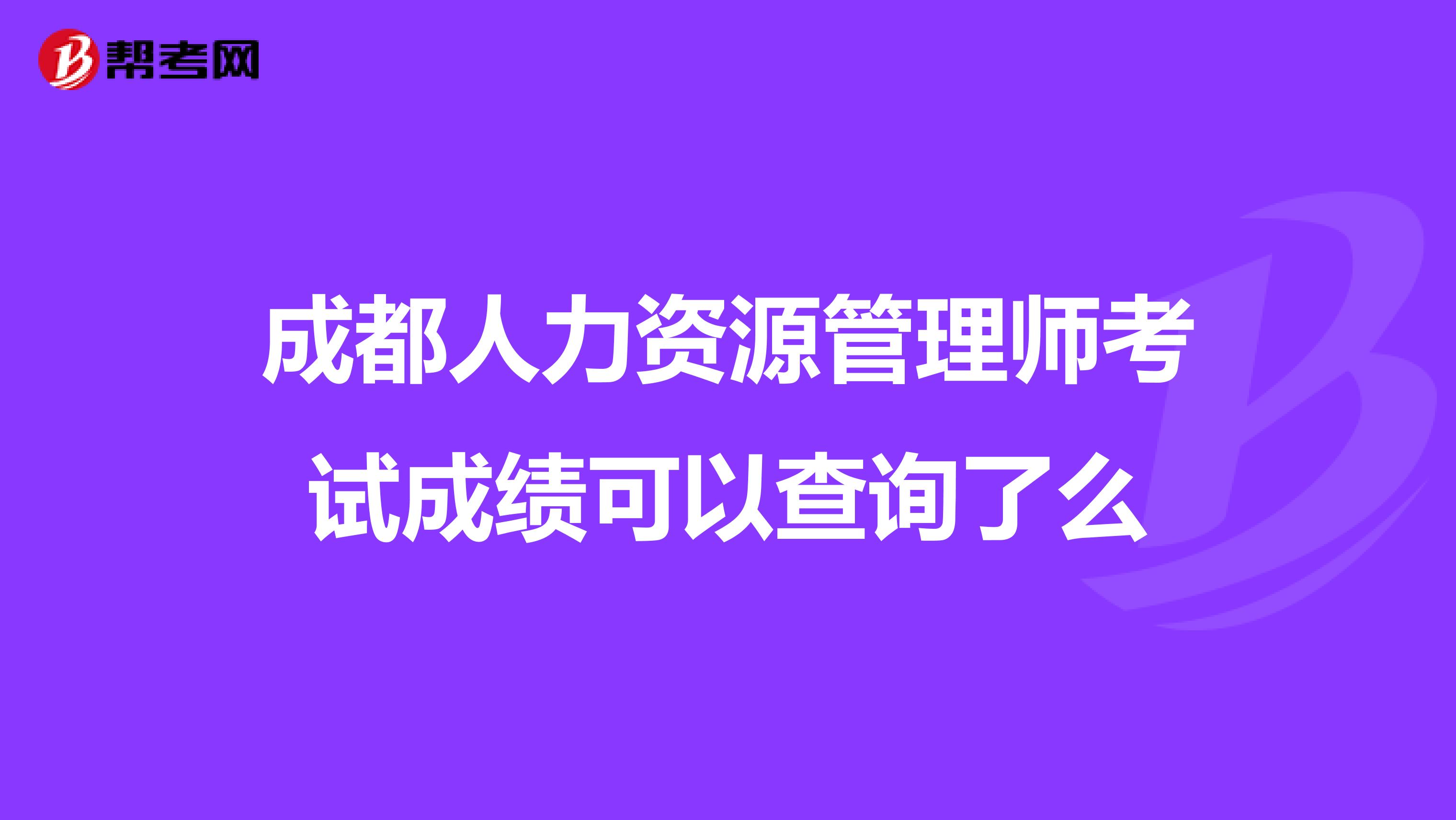 成都人力资源管理师考试成绩可以查询了么