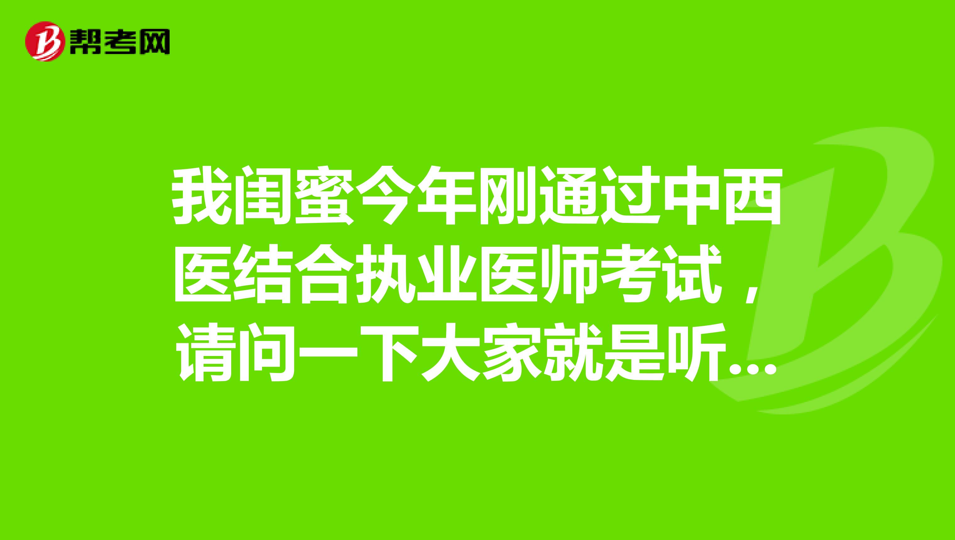 我閨蜜今年剛通過中西醫結合執業醫師考試，請問一下大家就是聽說這個中西醫結合執業醫師需要注冊是真的嗎？注冊什么內容?。? class=