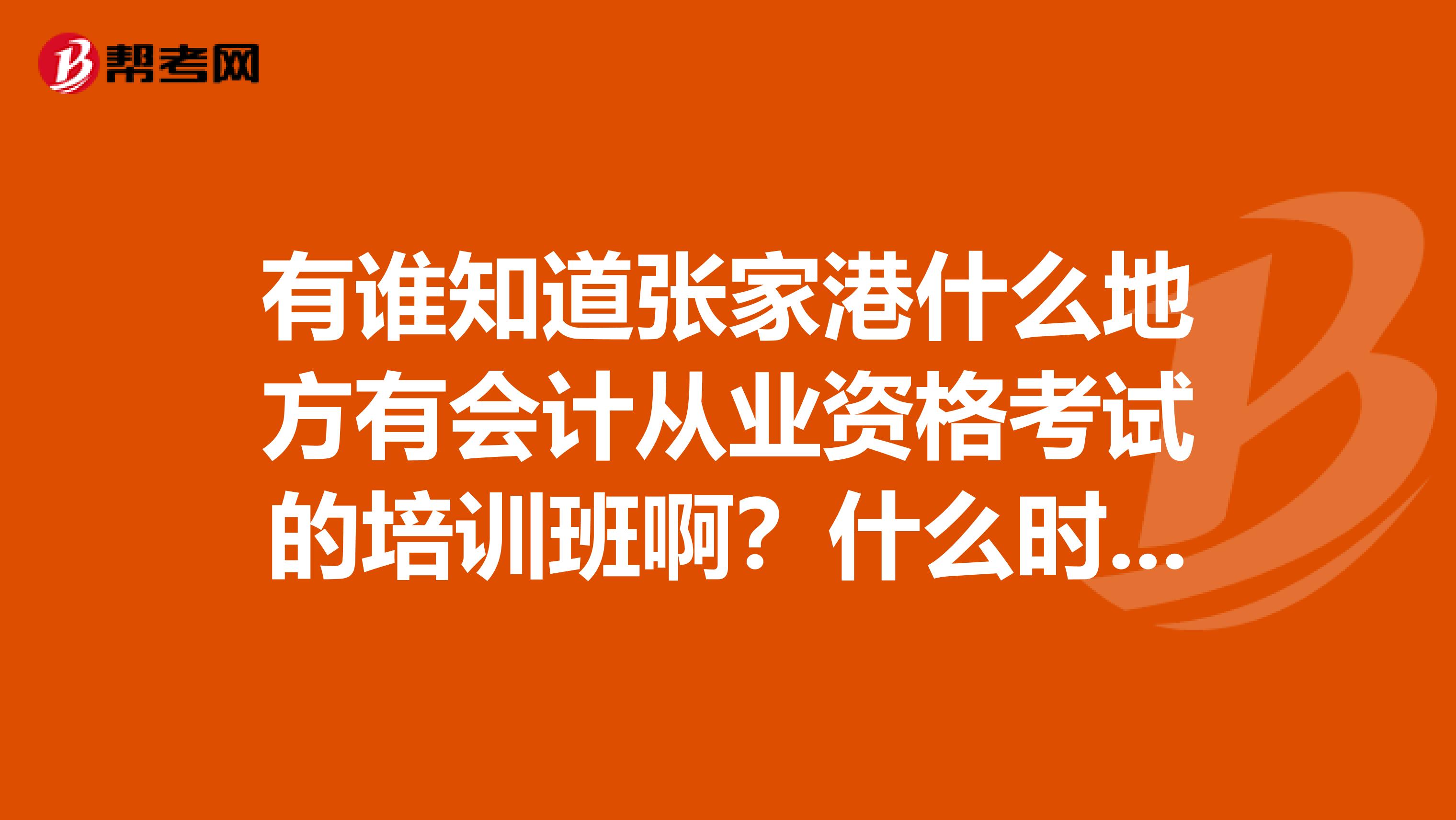 有谁知道张家港什么地方有会计从业资格考试的培训班啊？什么时候报名？费用是多少啊？