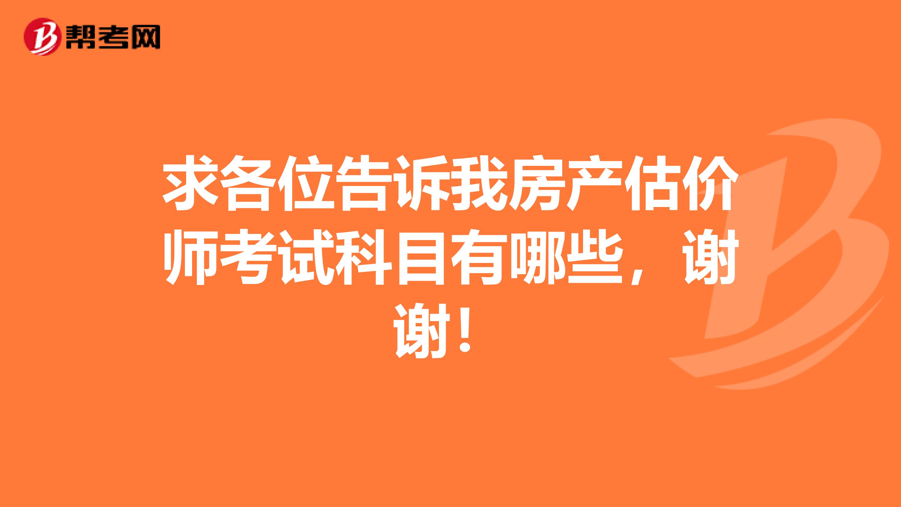 求各位告诉我房产估价师考试科目有哪些，谢谢！