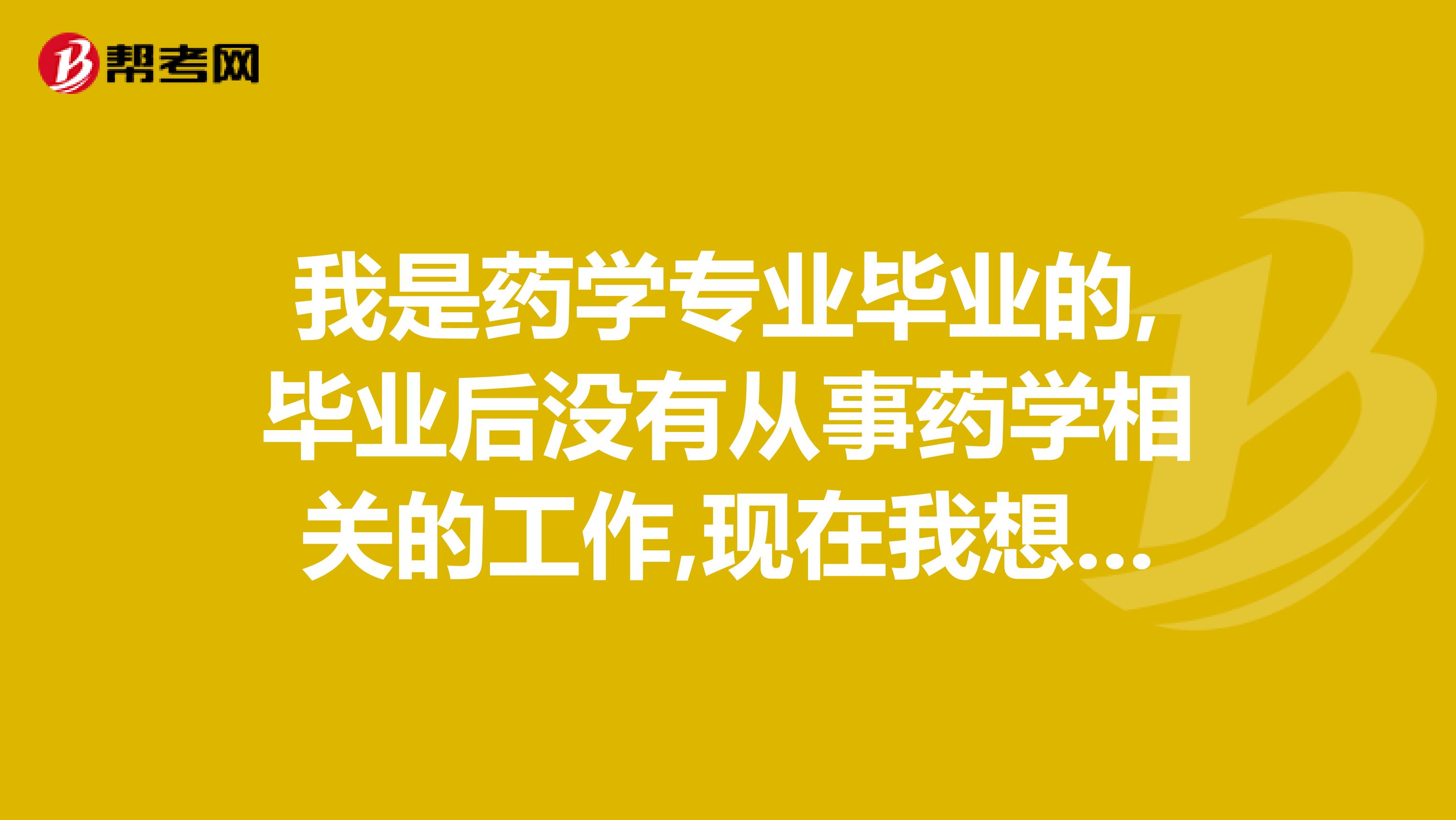我是药学专业毕业的,毕业后没有从事药学相关的工作,现在我想考执业药师,可以吗