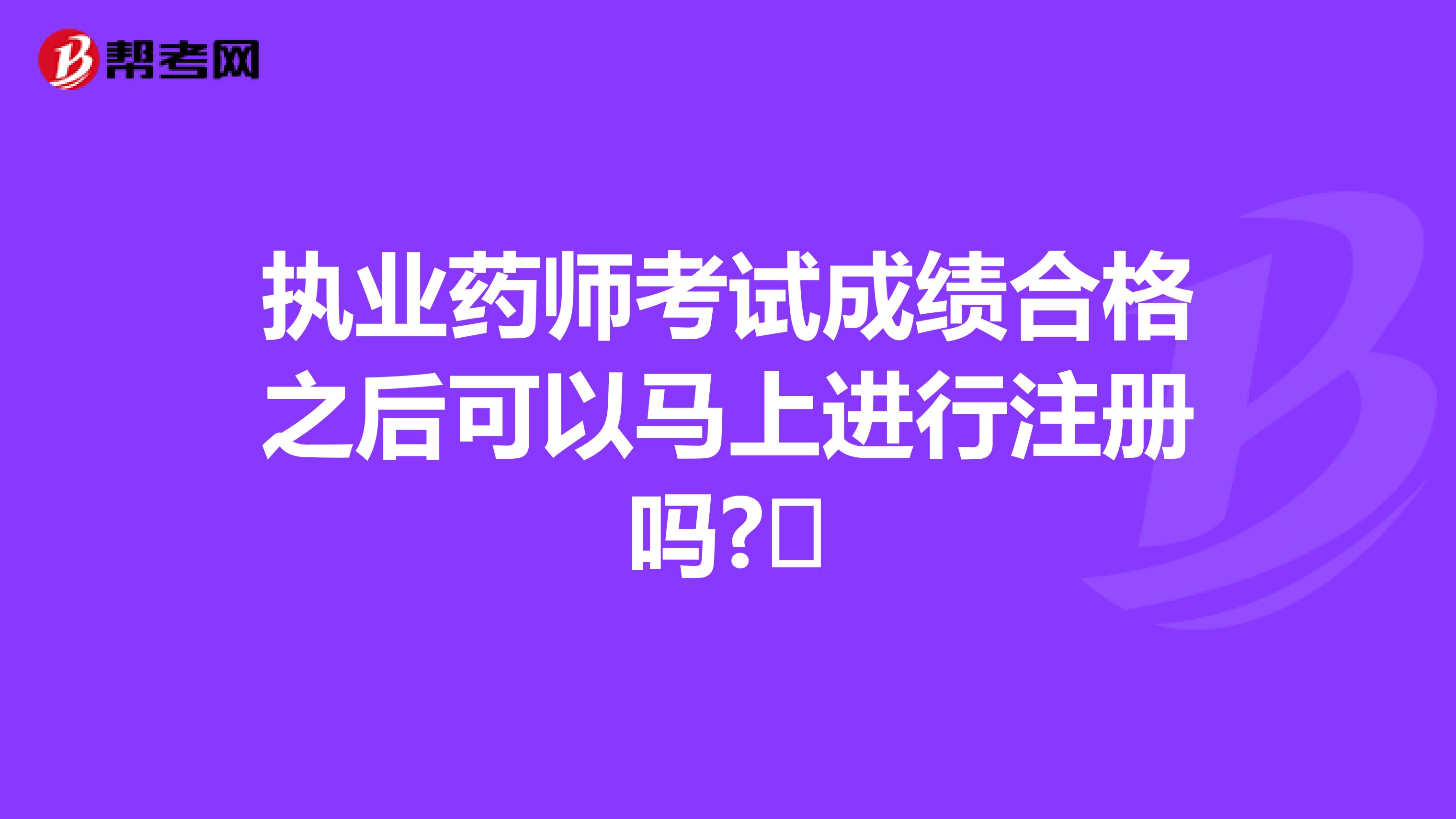 執業藥師考試成績合格之后可以馬上進行注冊嗎??