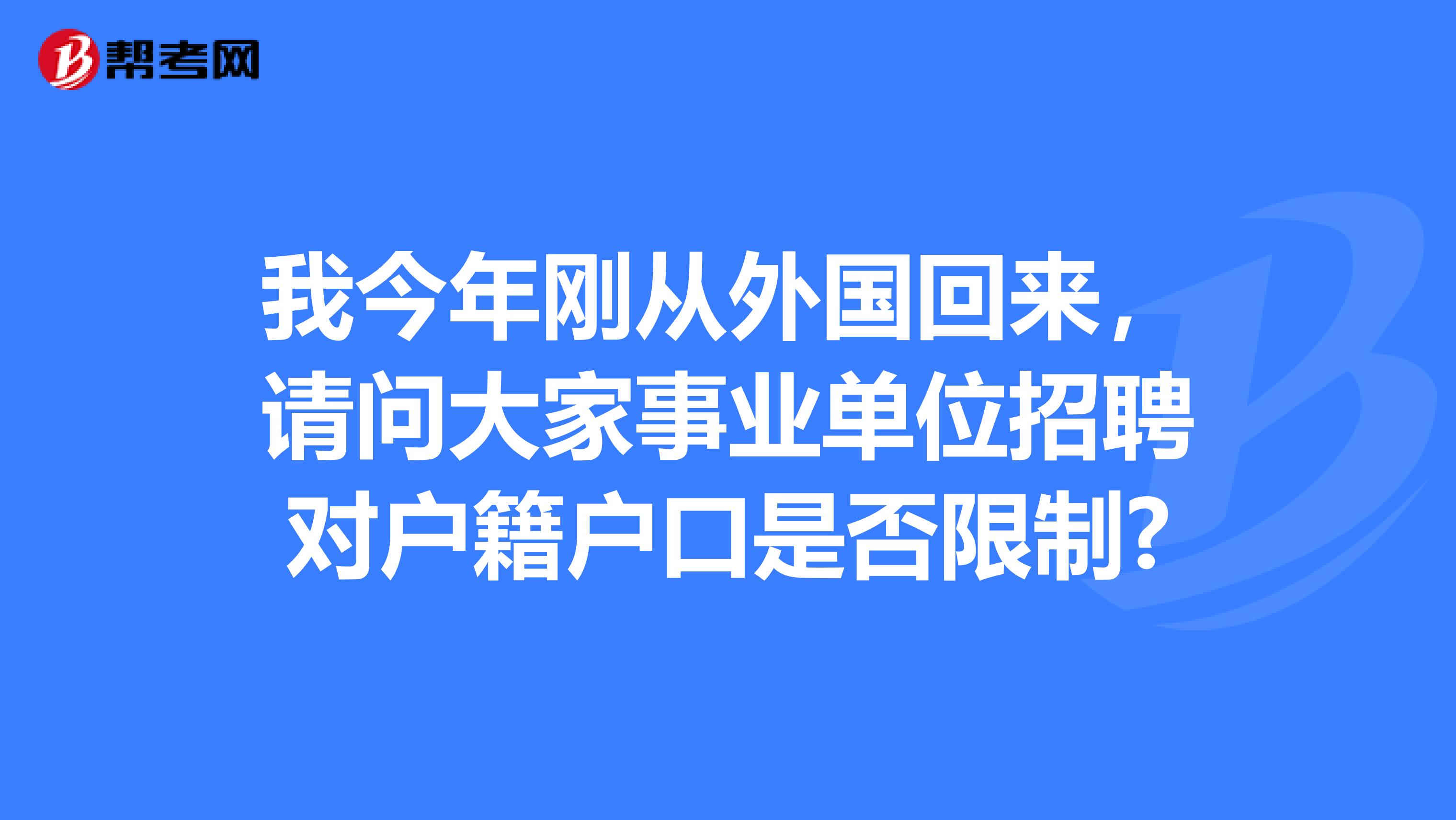 我今年刚从外国回来，请问大家事业单位招聘对户籍户口是否限制?