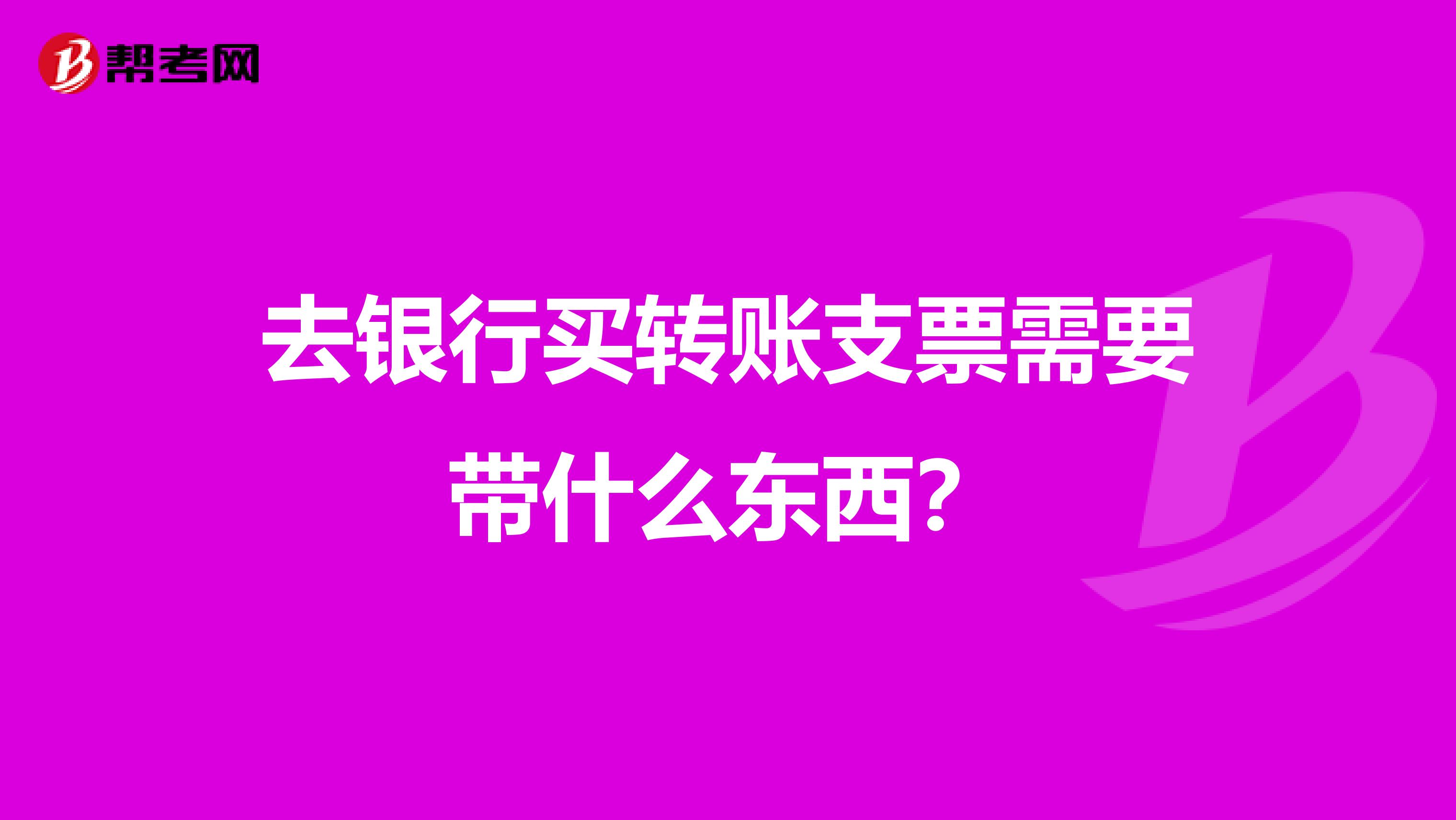 去银行买转账支票需要带什么东西？