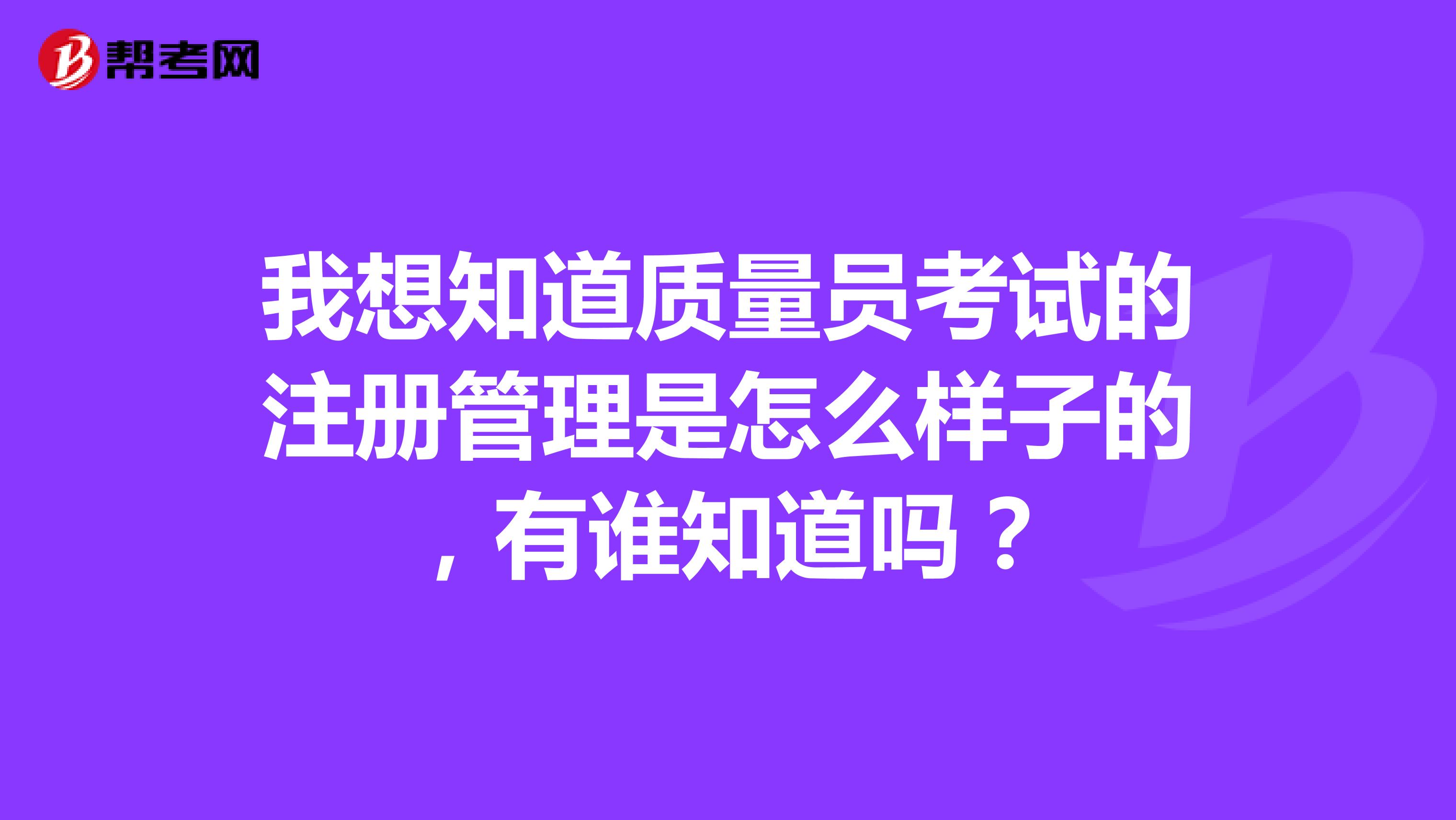 我想知道質(zhì)量員考試的注冊管理是怎么樣子的，有誰知道嗎？