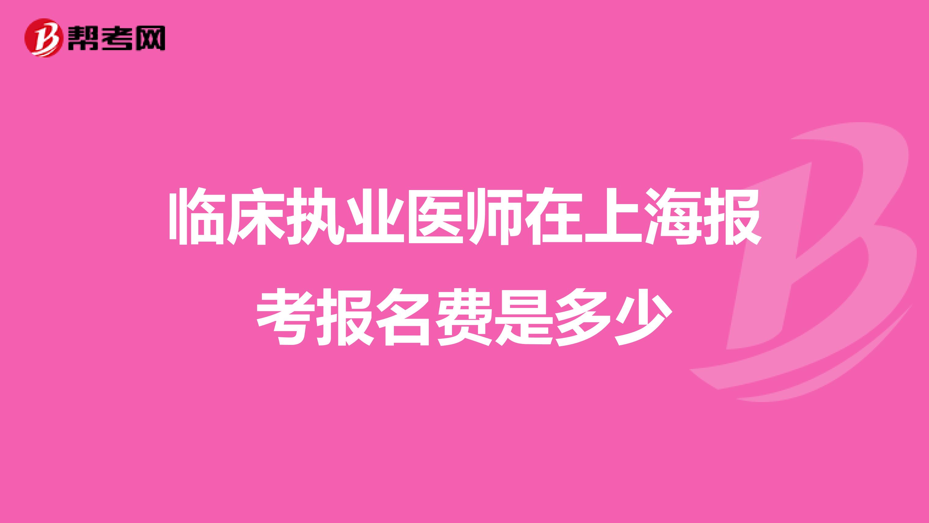 临床执业医师在上海报考报名费是多少