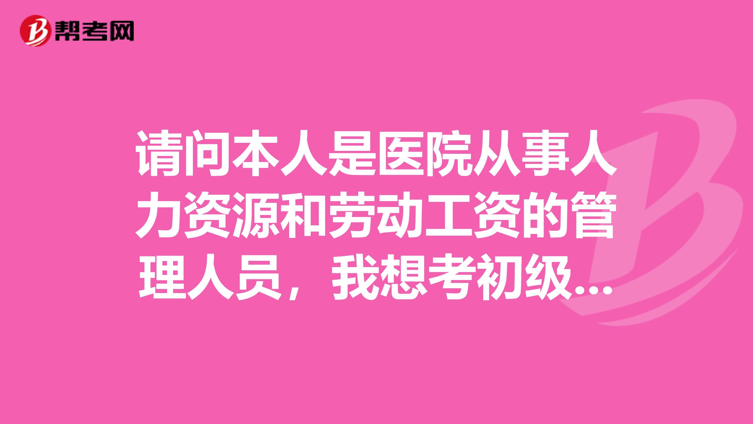 请问本人是医院从事人力资源和劳动工资的管理人员，我想考初级经济师，该怎么备考？谢谢