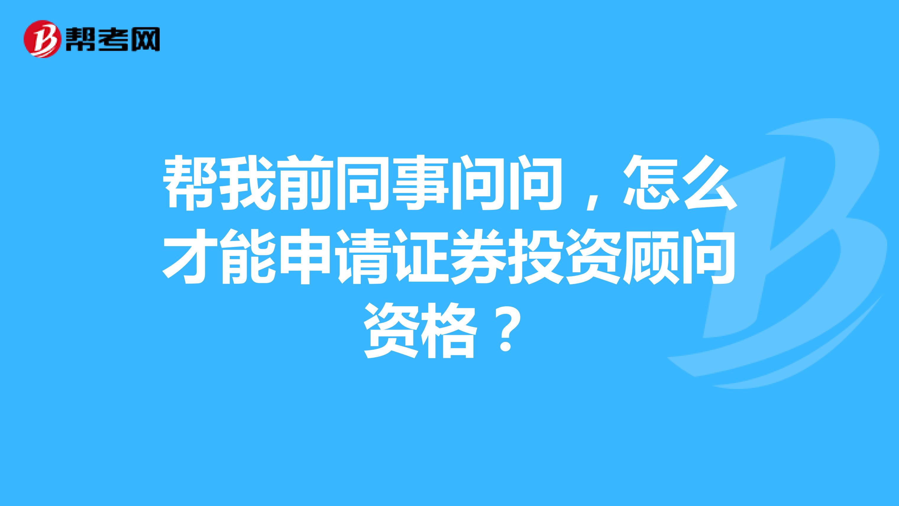 帮我前同事问问,怎么才能申请证券投资顾问资格?