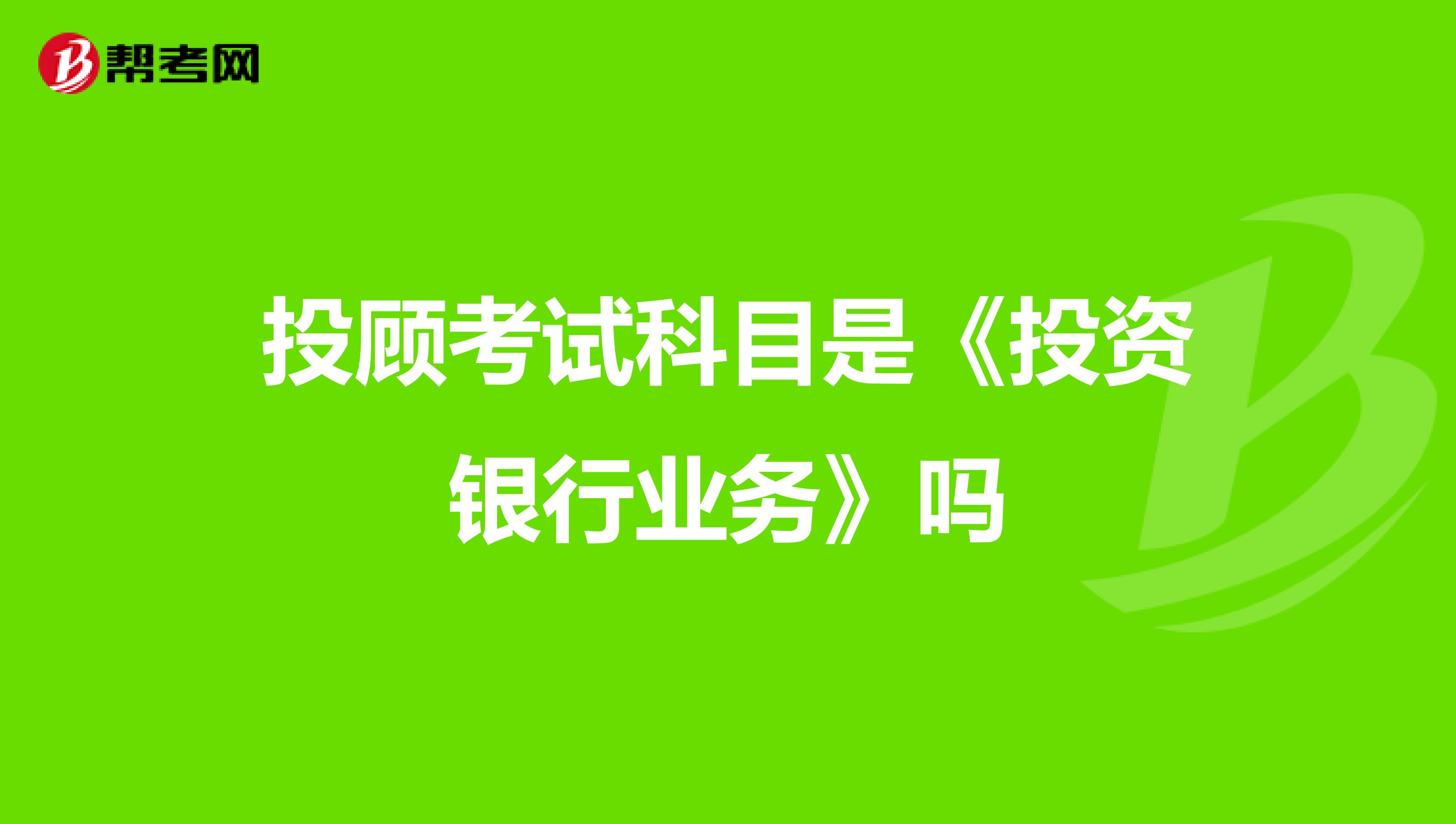 投顾考试科目是《投资银行业务》吗