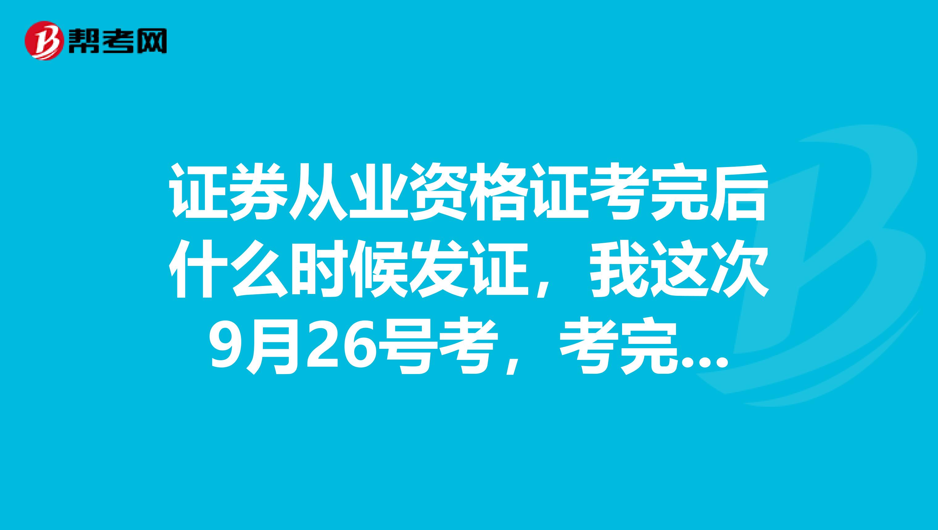 证券从业资格证考完后什么时候发证，我这次9月26号考，考完了什么时候发证，去哪里领？