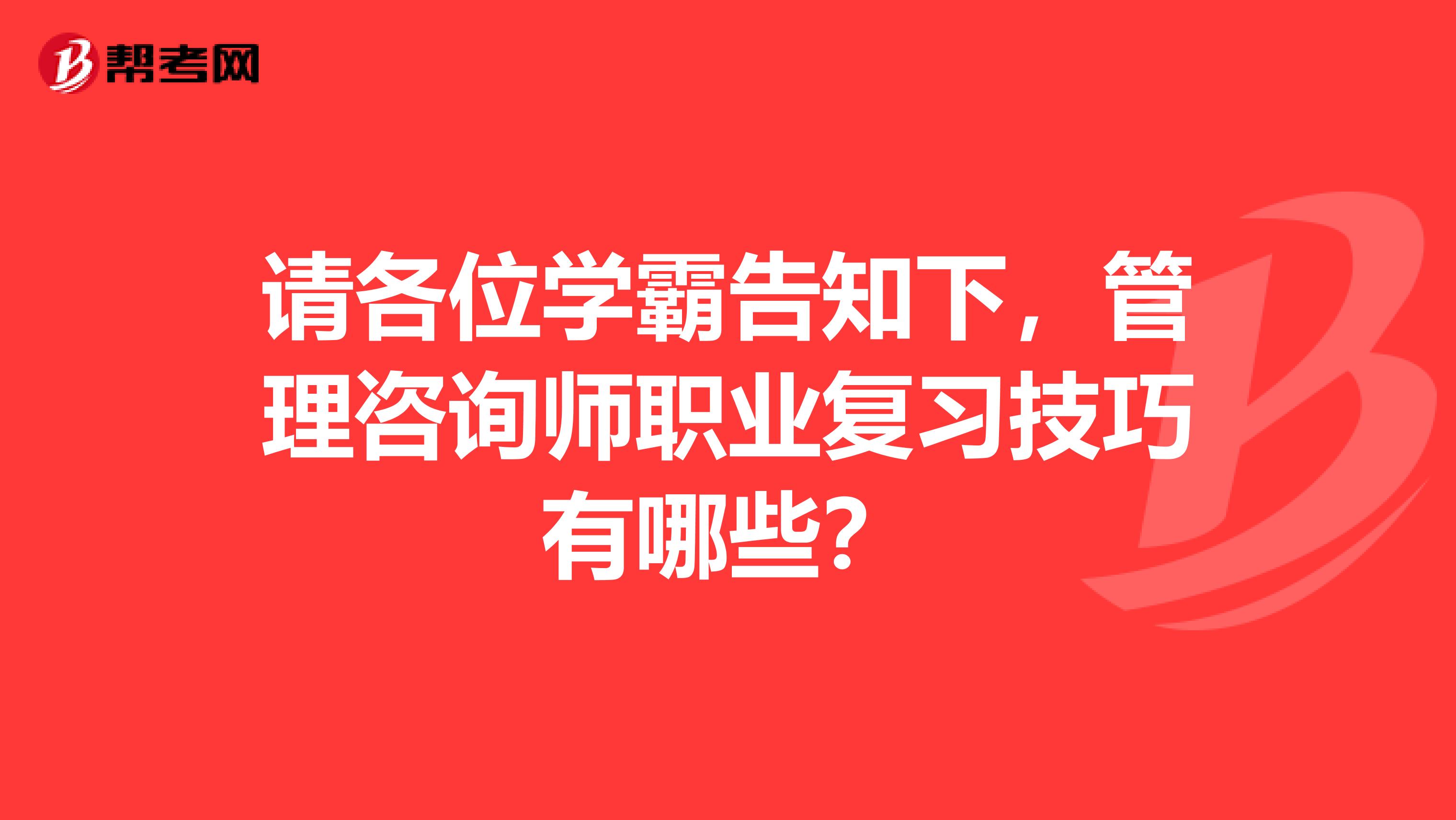 请各位学霸告知下，管理咨询师职业复习技巧有哪些？