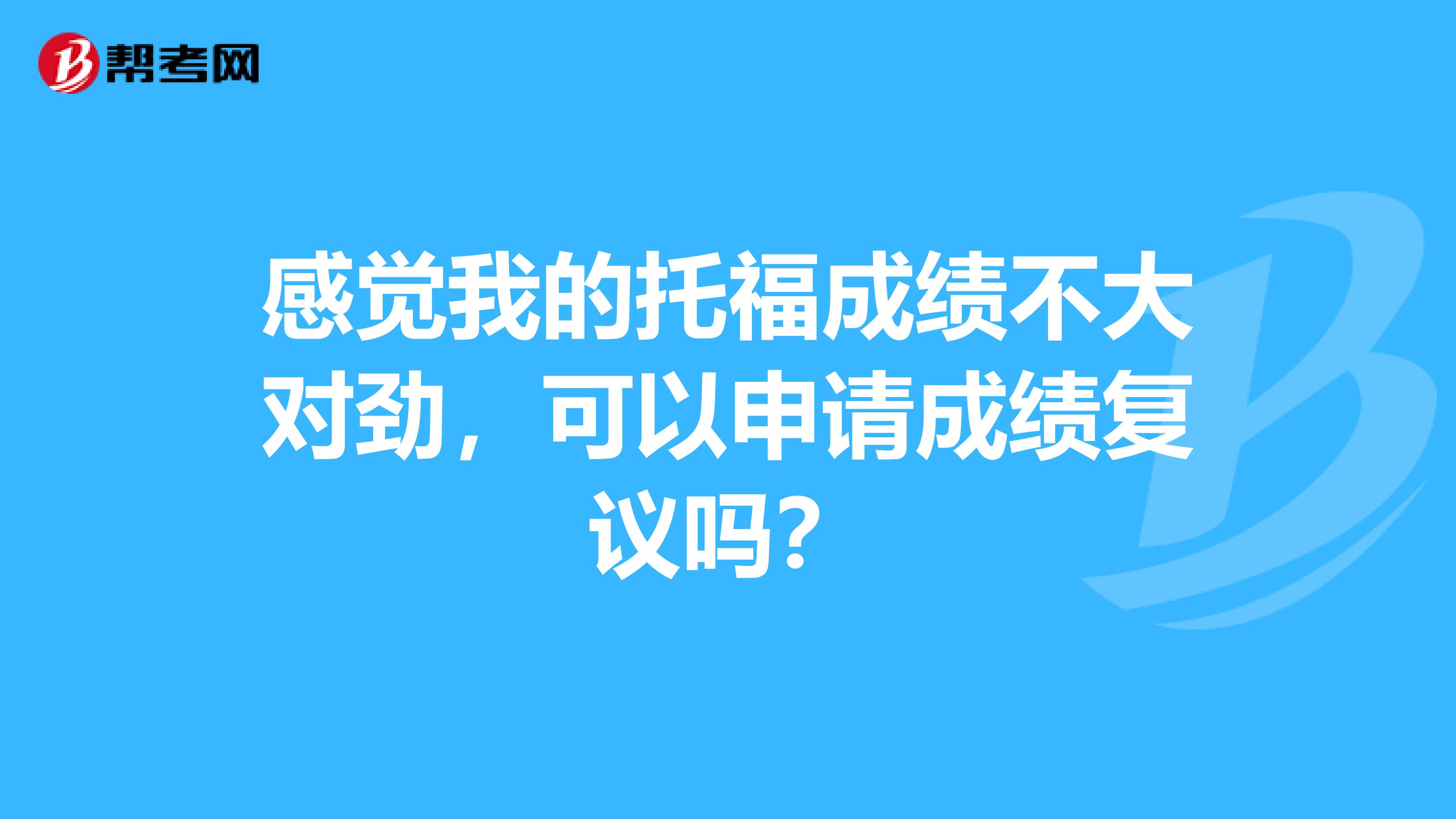 感觉我的托福成绩不大对劲,可以申请成绩复议吗?