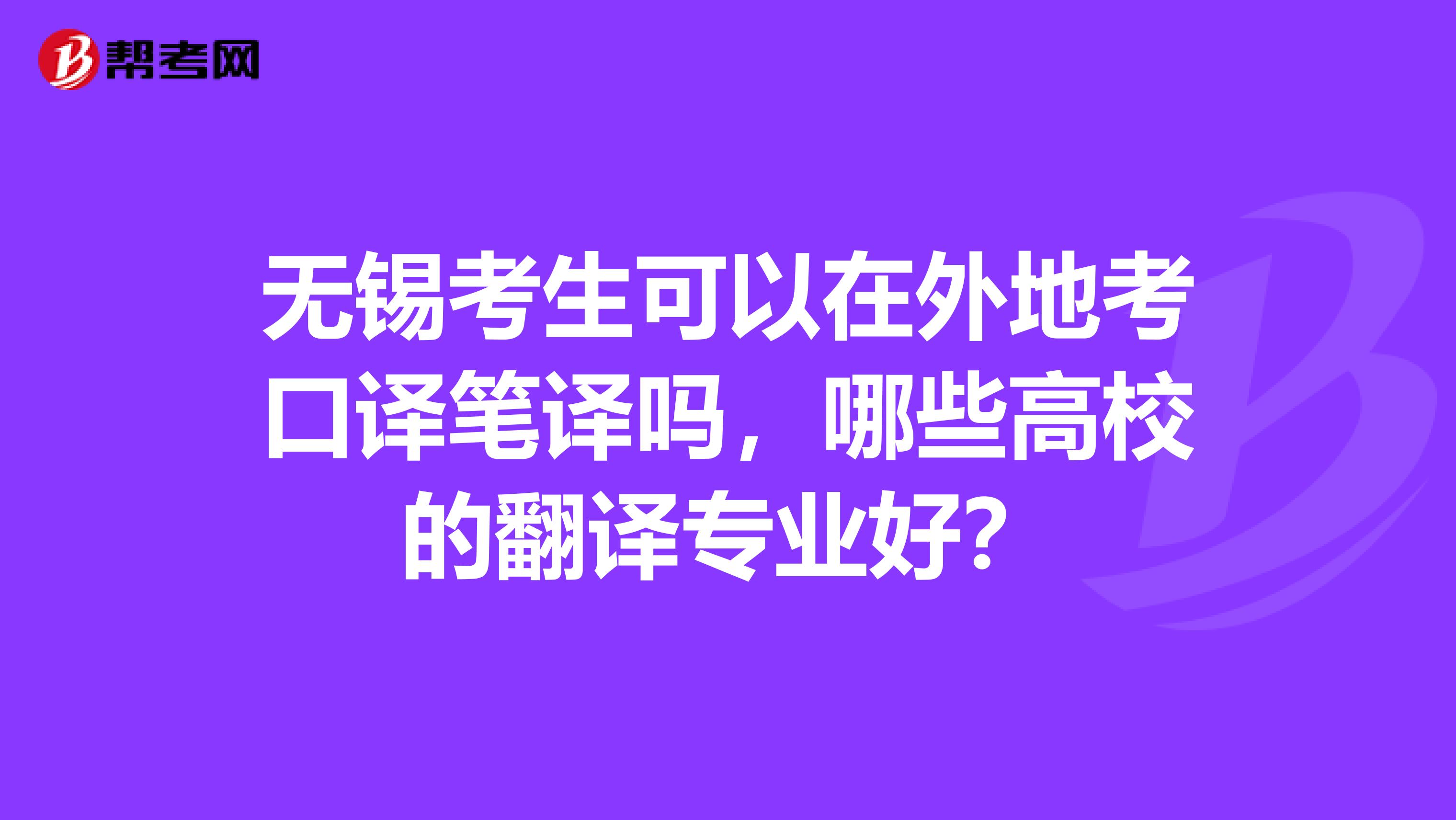 無錫考生可以在外地考口譯筆譯嗎，哪些高校的翻譯專業(yè)好？