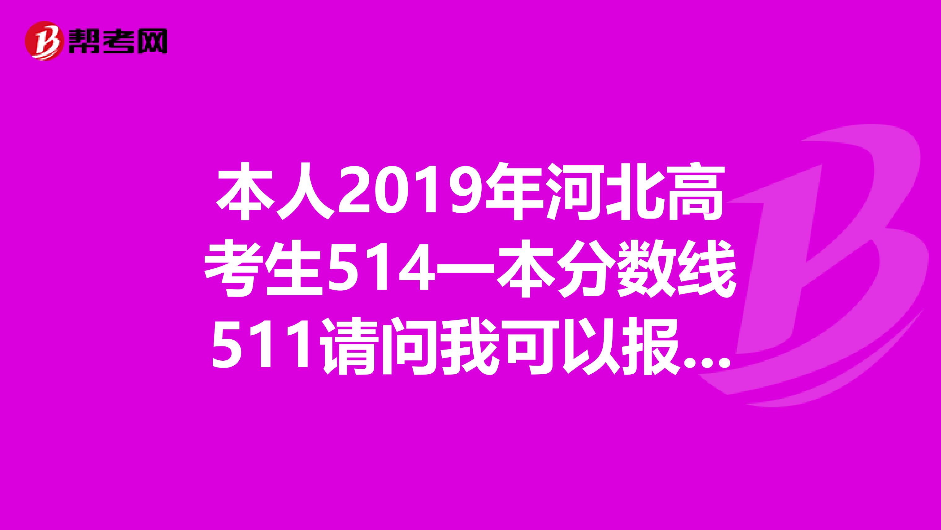本人2019年河北高考生514一本分数线511请问我可以报一本吗?有什么一本学校可以选择