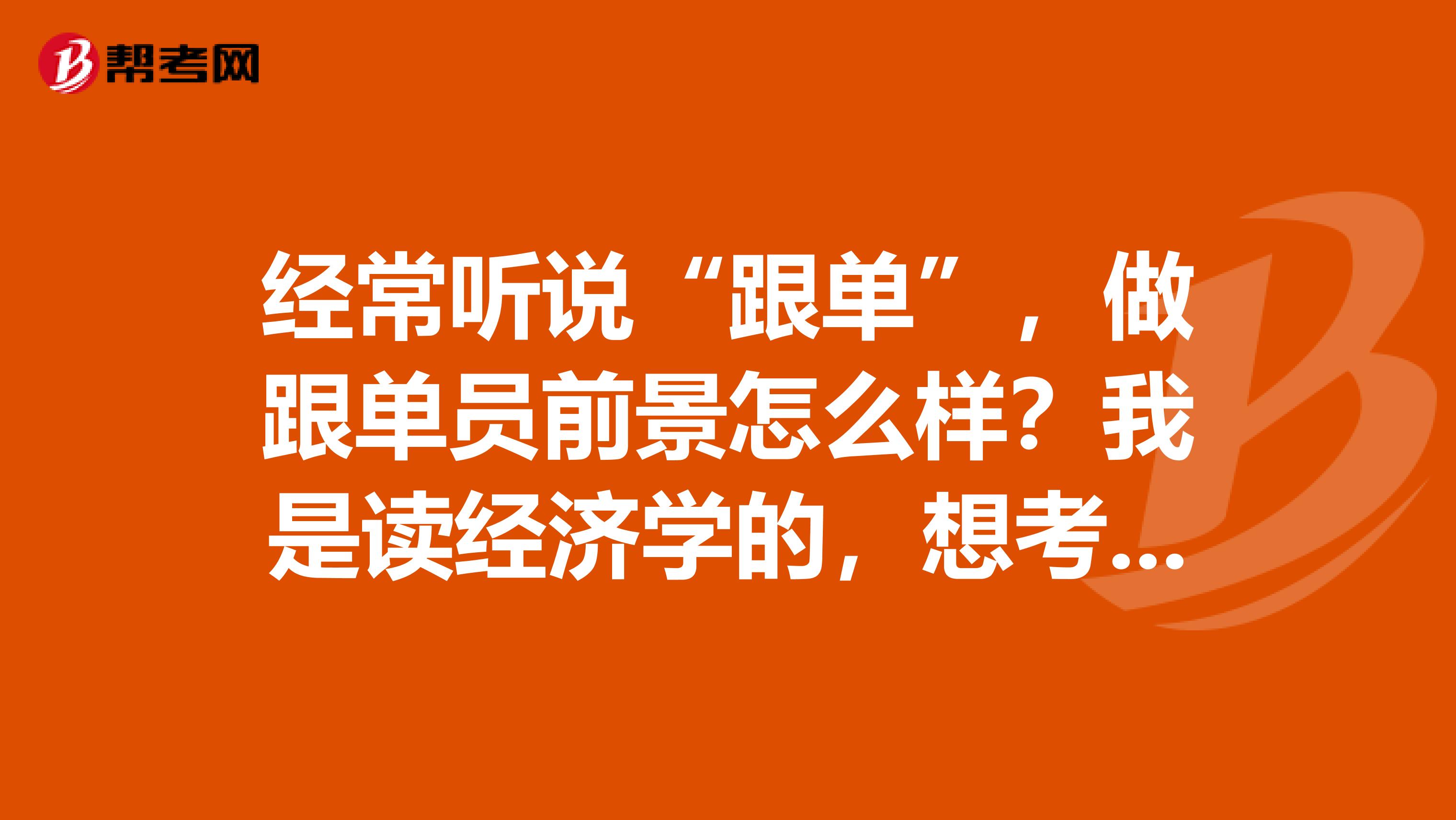 经常听说“跟单”，做跟单员前景怎么样？我是读经济学的，想考跟单员。