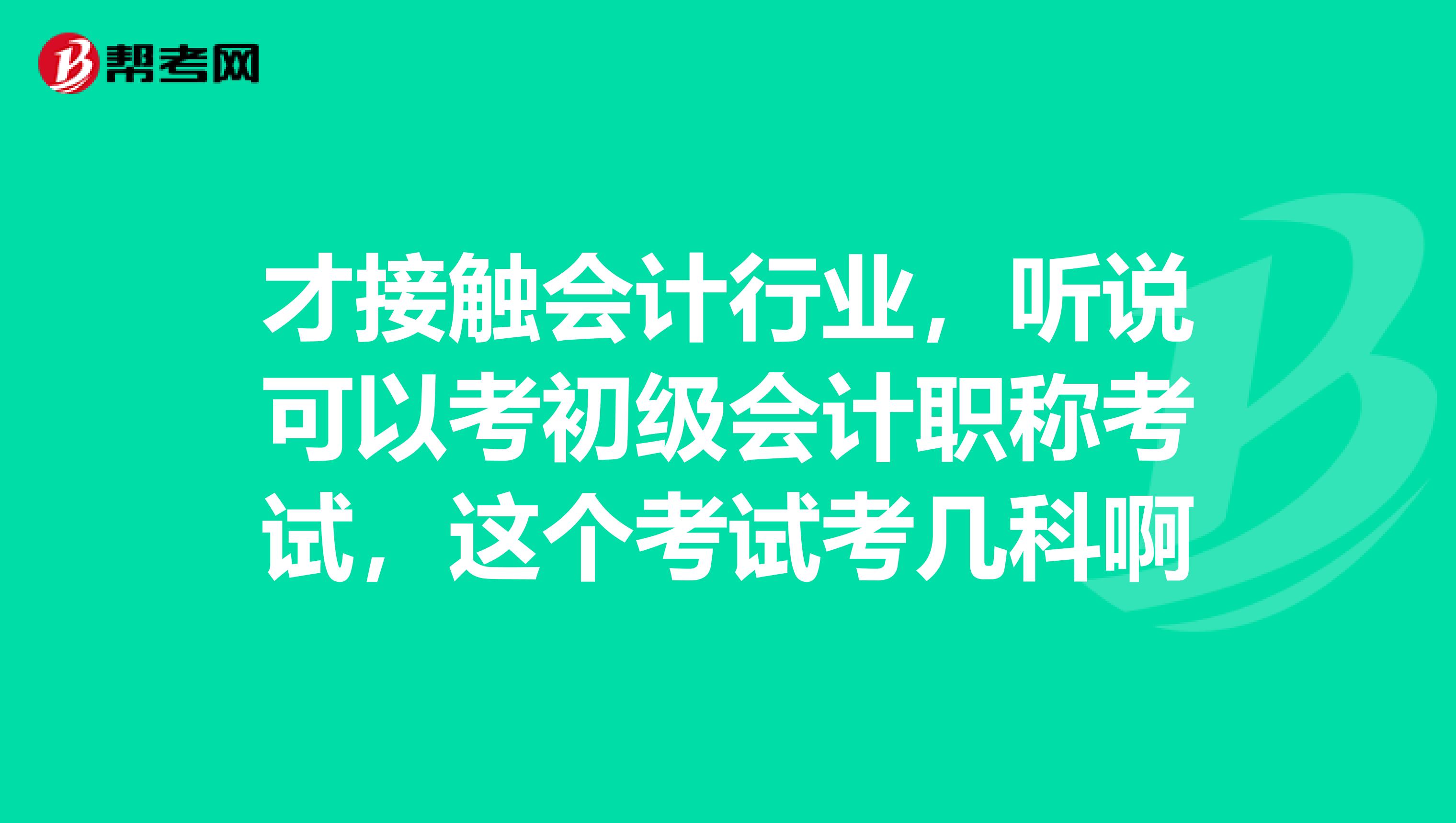 才接触会计行业,听说可以考初级会计职称考试,这个考试考几科啊