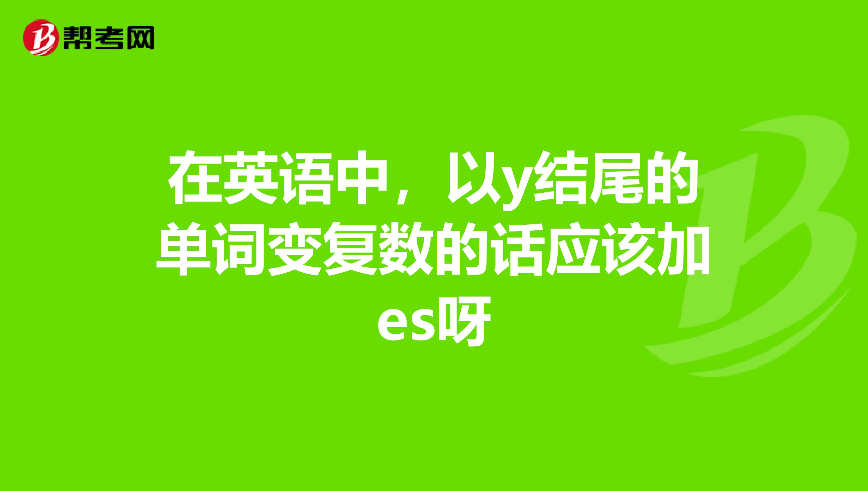 在英语中,以y结尾的单词变复数的话应该加es呀