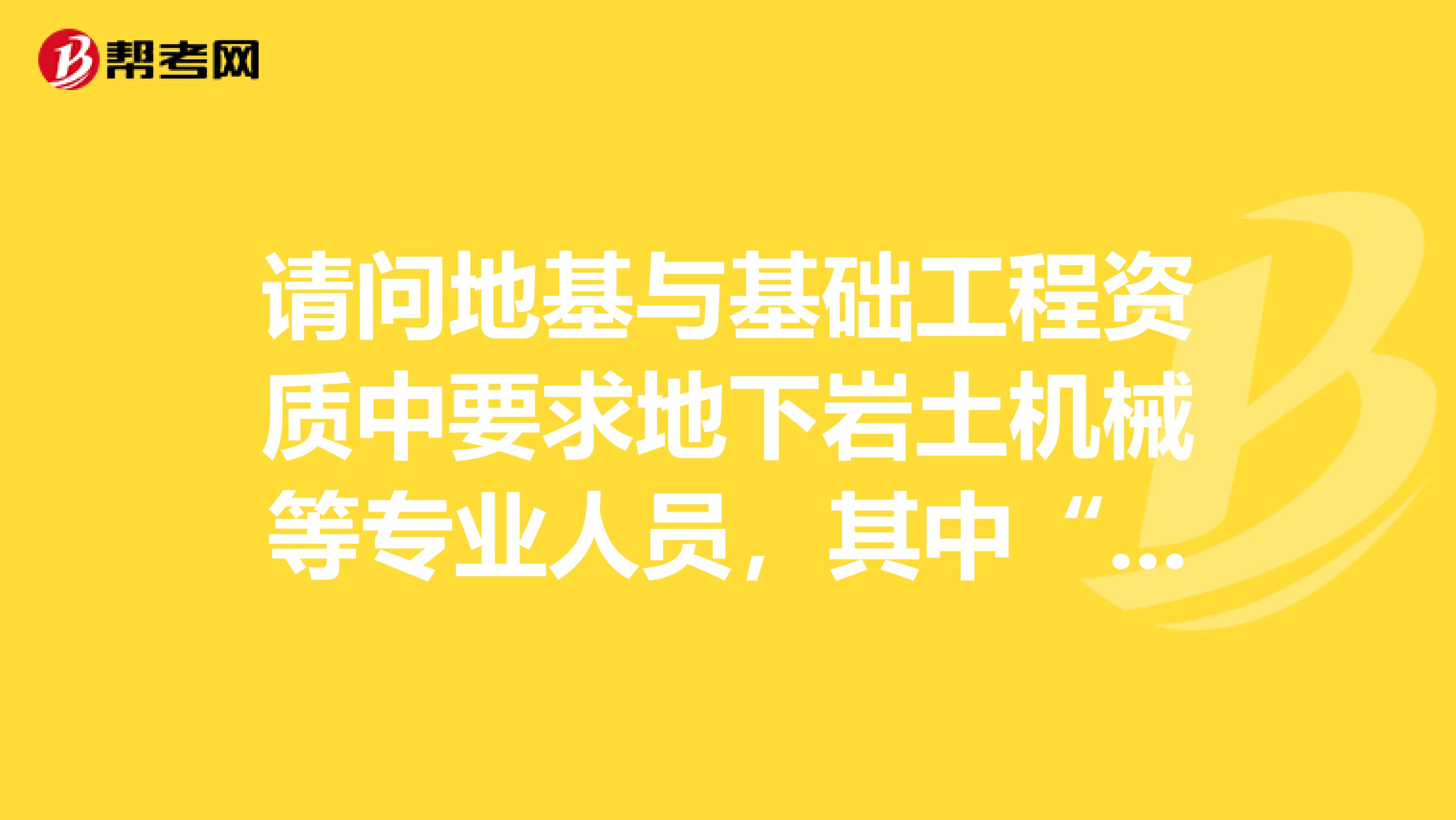 请问地基与基础工程资质中要求地下岩土机械等专业人员,其中“地下”与“机械”是指什么专业的职称?