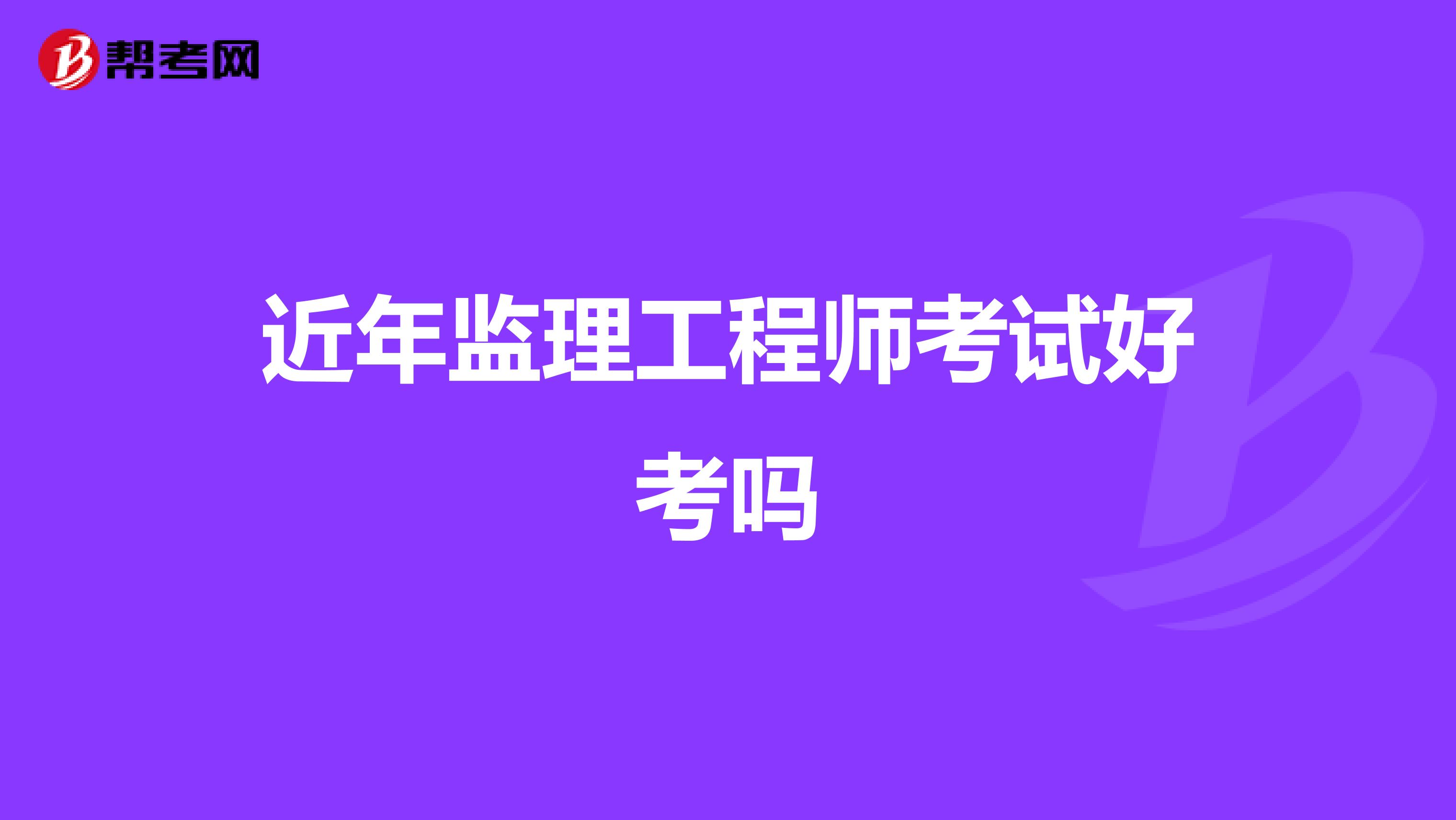 近年监理工程师考试好考吗