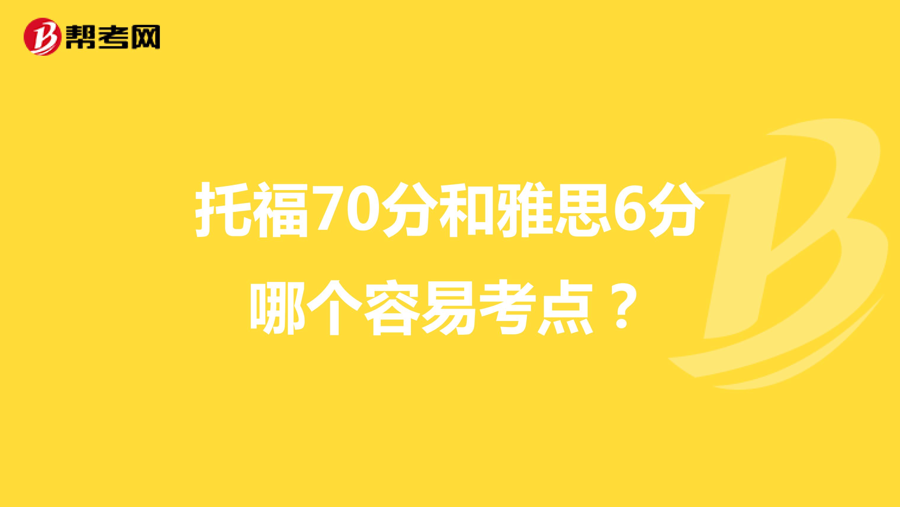 托福70分和雅思6分哪个容易考点?