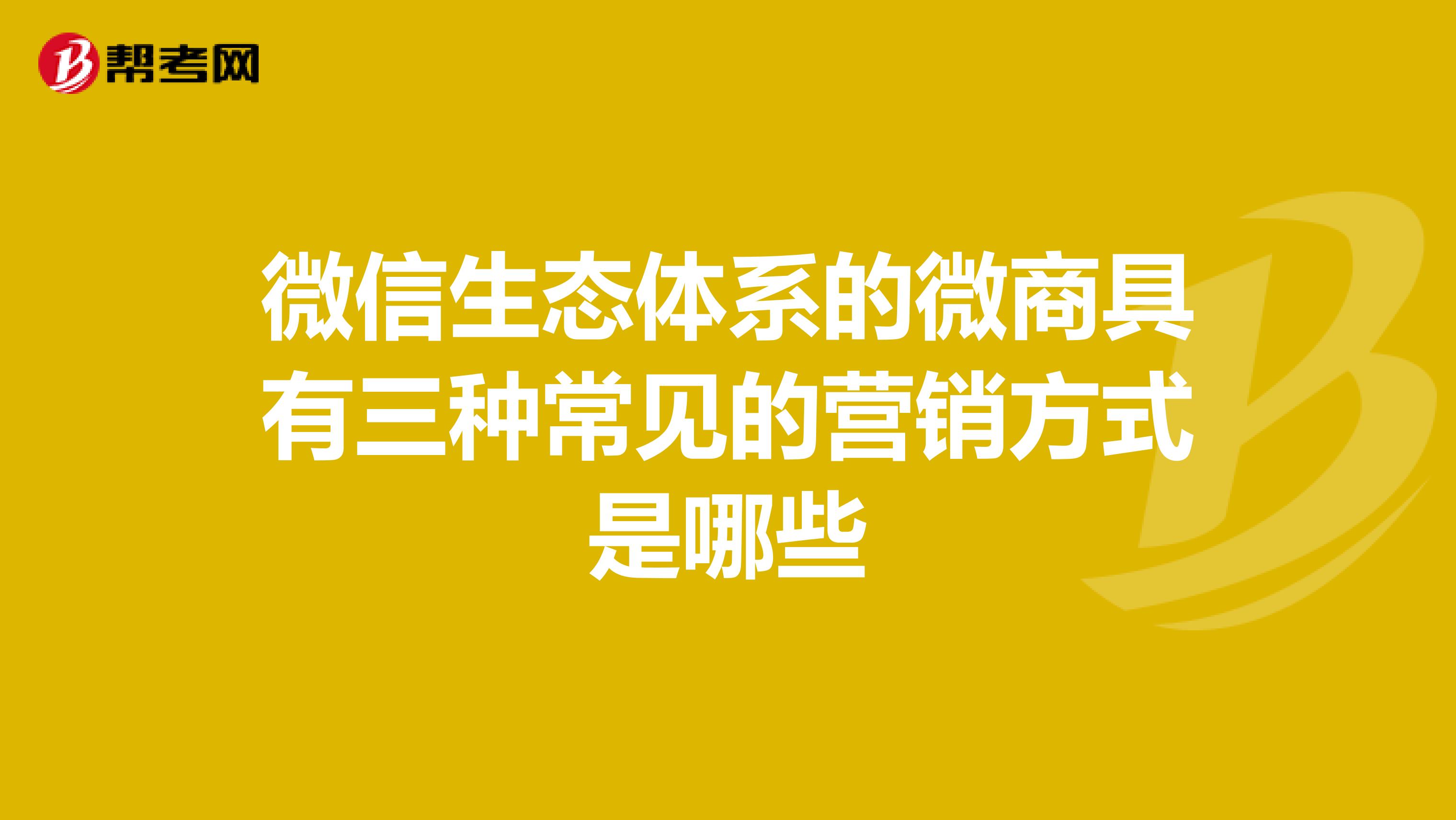 微信生态体系的微商具有三种常见的营销方式是哪些