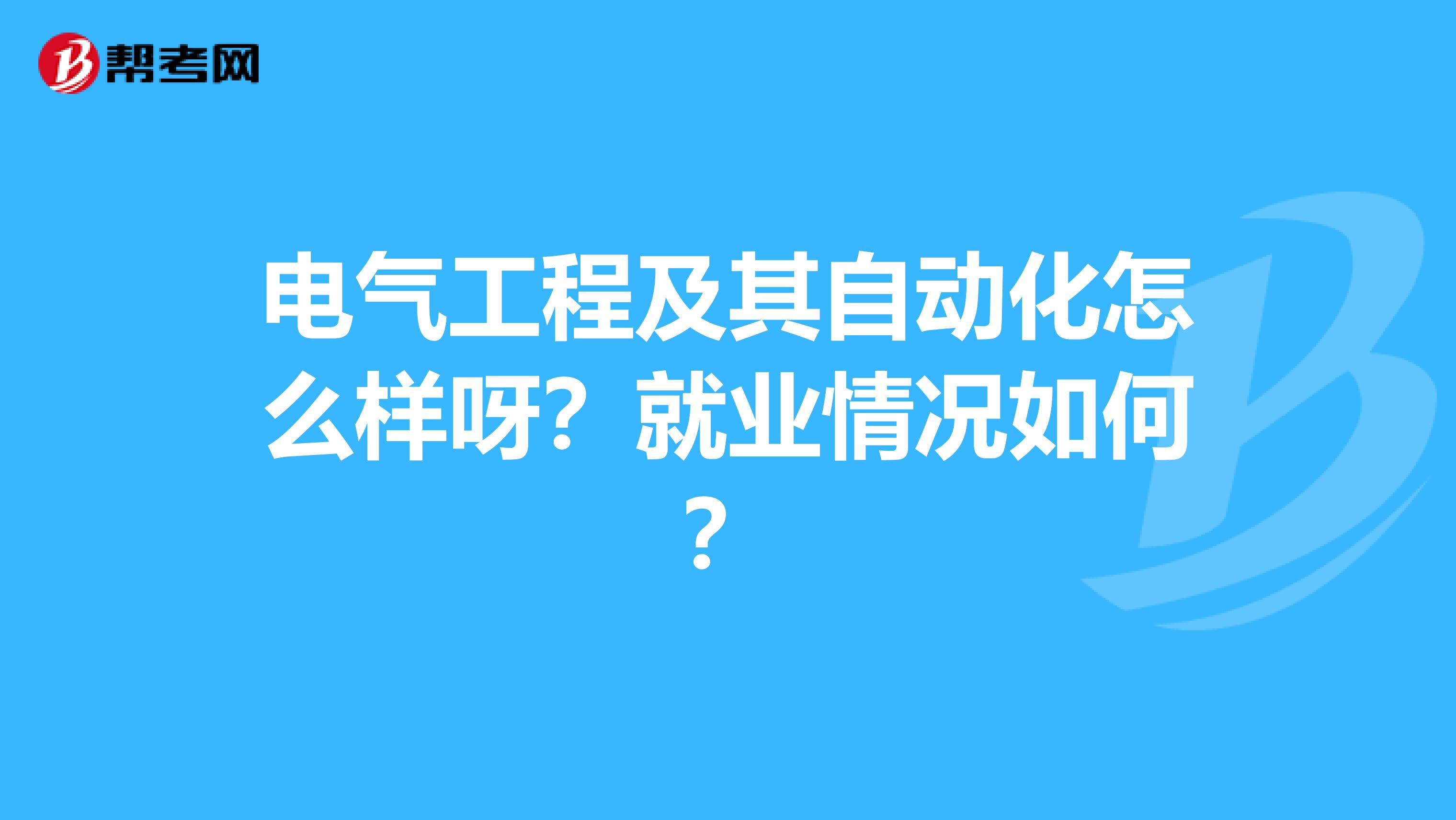 电气工程及其自动化怎么样呀?就业情况如何?