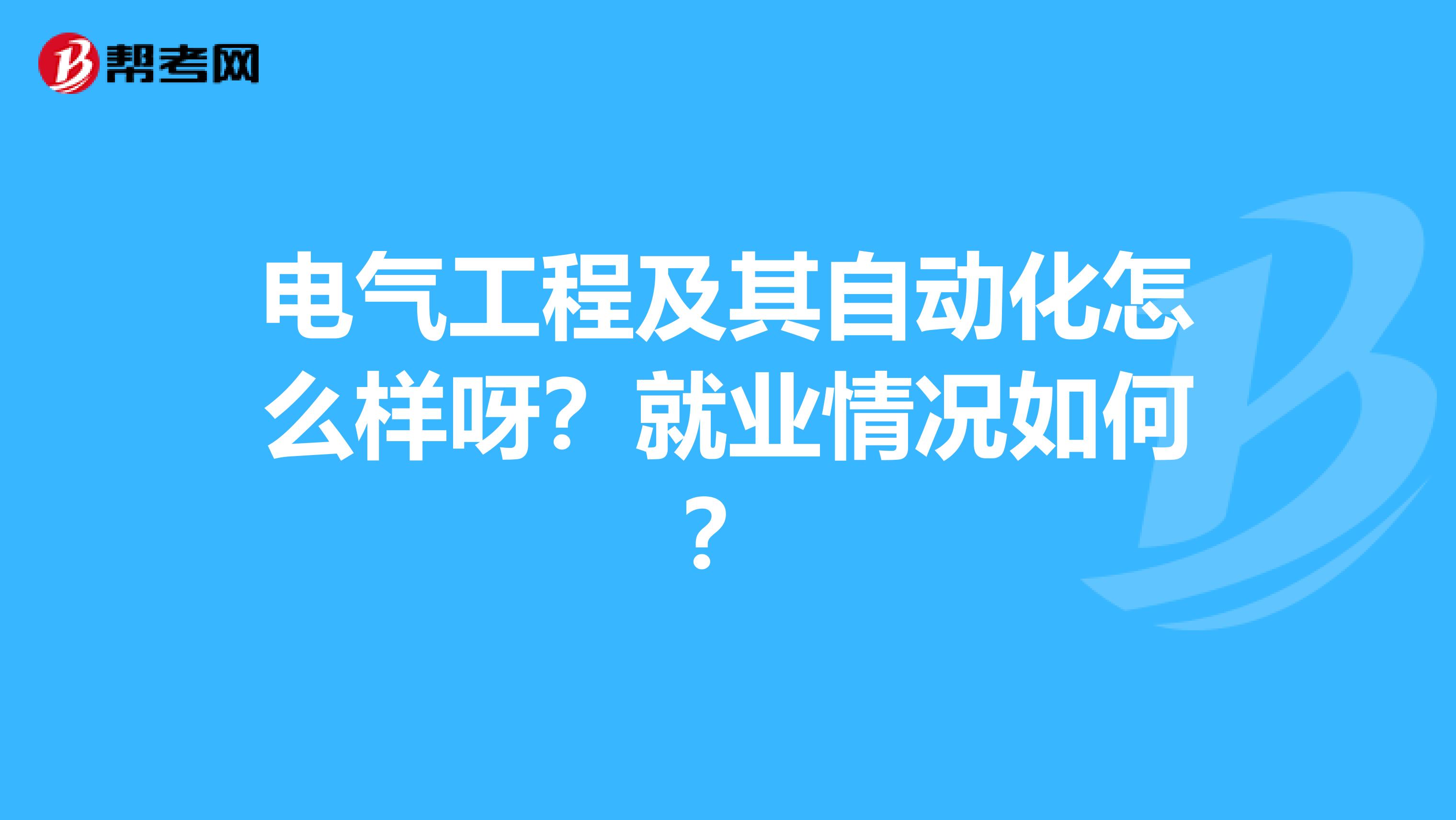 电气工程及其自动化怎么样呀？就业情况如何？