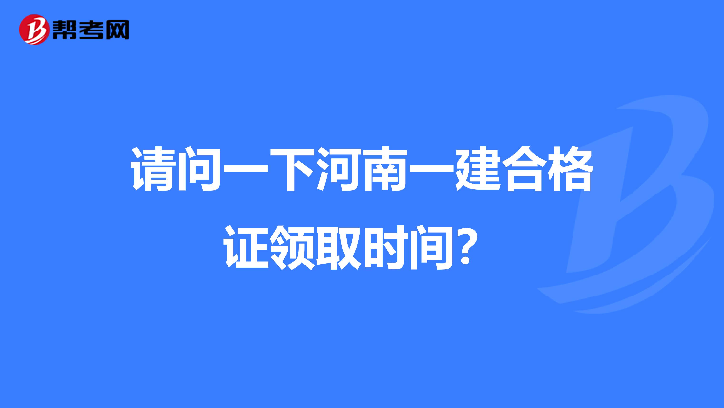 请问一下河南一建合格证领取时间?